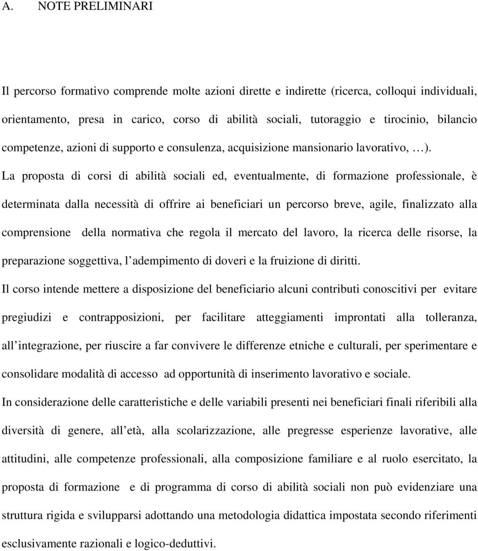 La proposta di corsi di abilità sociali ed, eventualmente, di formazione professionale, è determinata dalla necessità di offrire ai beneficiari un percorso breve, agile, finalizzato alla comprensione