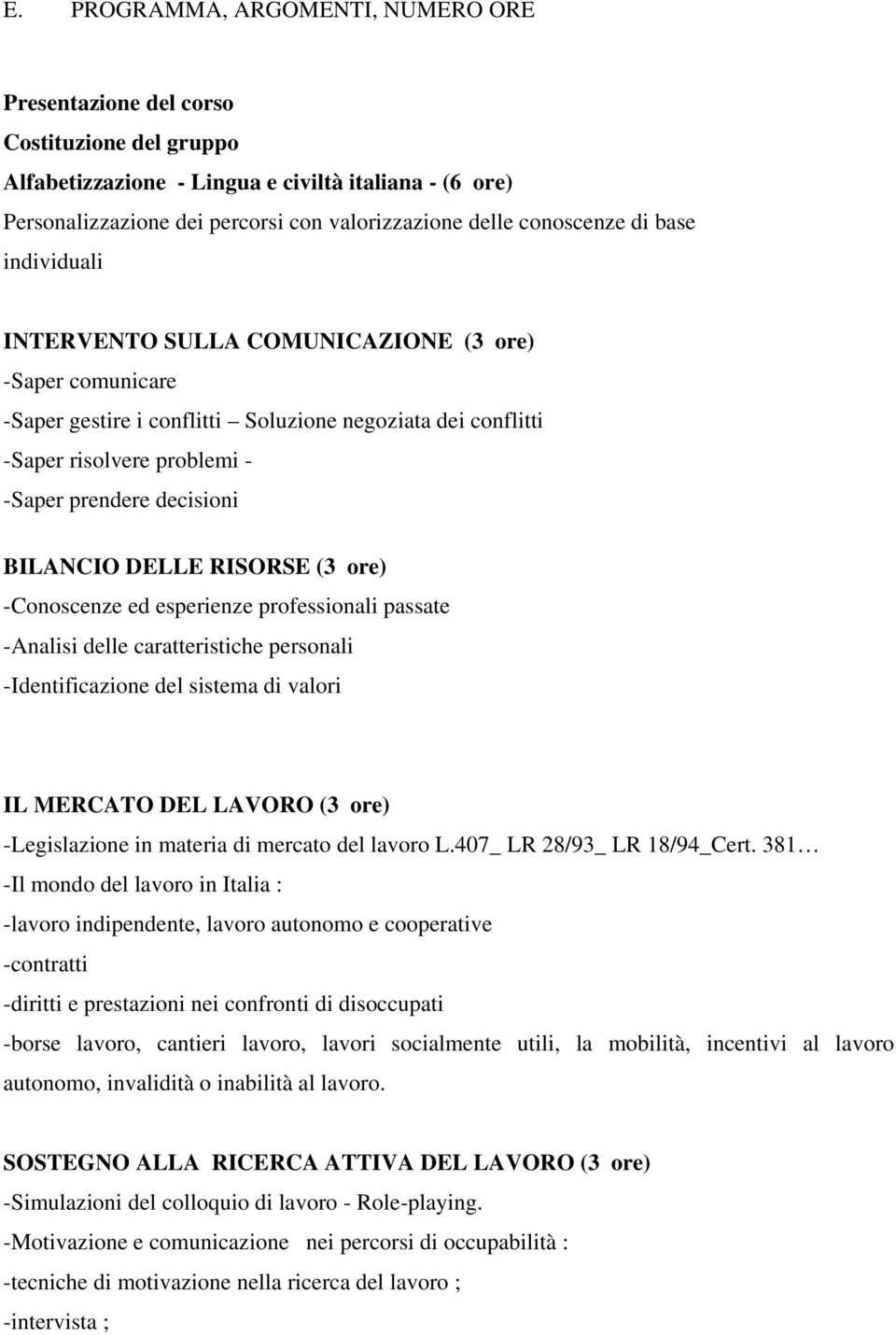 decisioni BILANCIO DELLE RISORSE (3 ore) -Conoscenze ed esperienze professionali passate -Analisi delle caratteristiche personali -Identificazione del sistema di valori IL MERCATO DEL LAVORO (3 ore)