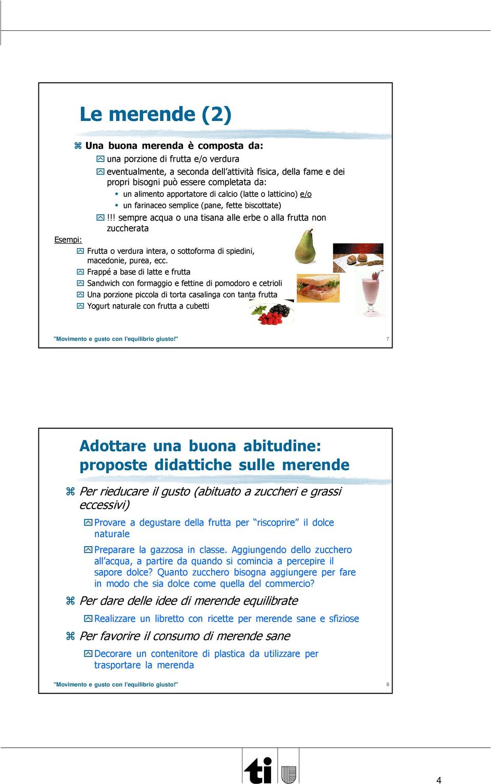 !! sempre acqua o una tisana alle erbe o alla frutta non zuccherata Esempi: Frutta o verdura intera, o sottoforma di spiedini, macedonie, purea, ecc.