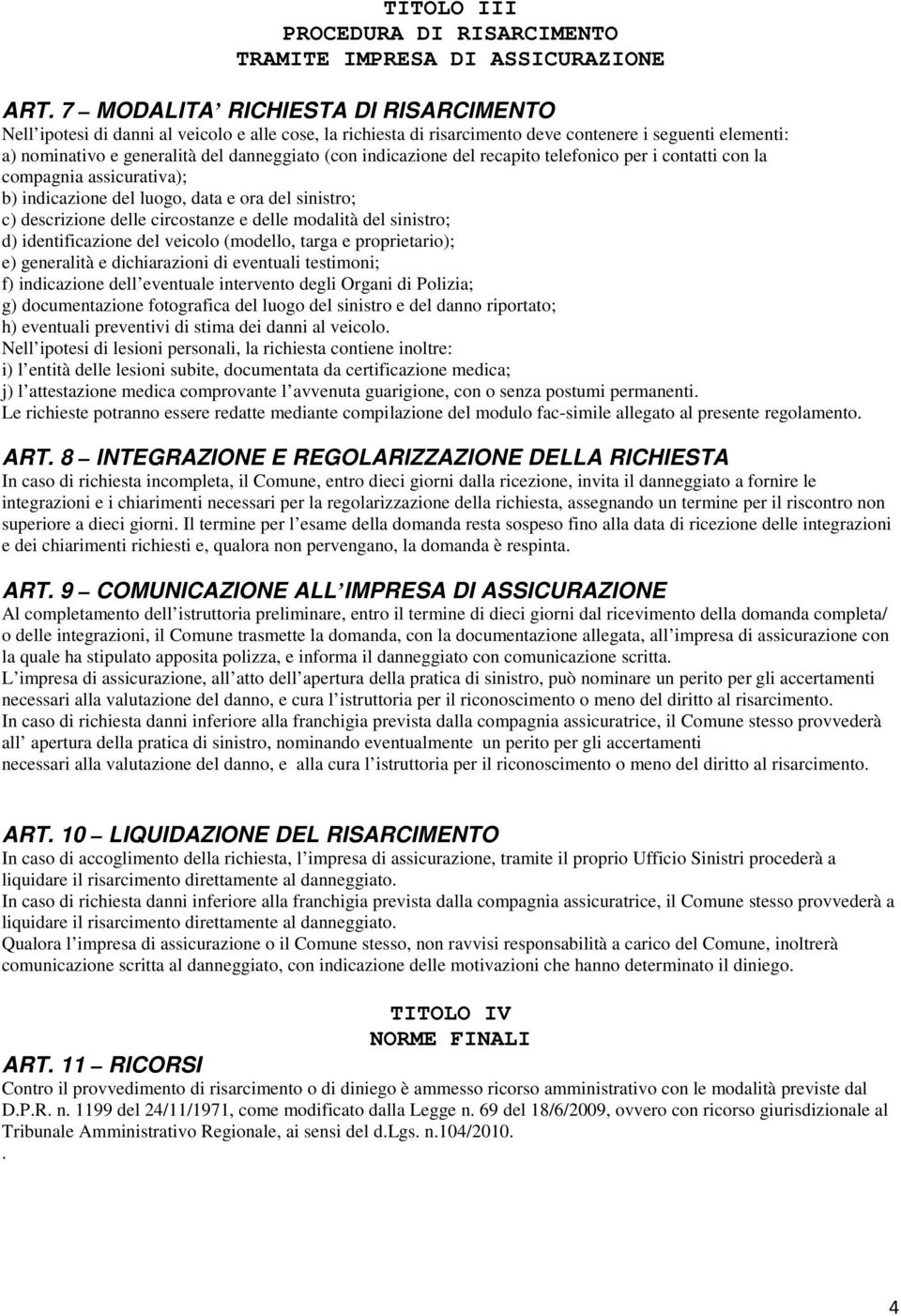 indicazione del recapito telefonico per i contatti con la compagnia assicurativa); b) indicazione del luogo, data e ora del sinistro; c) descrizione delle circostanze e delle modalità del sinistro;