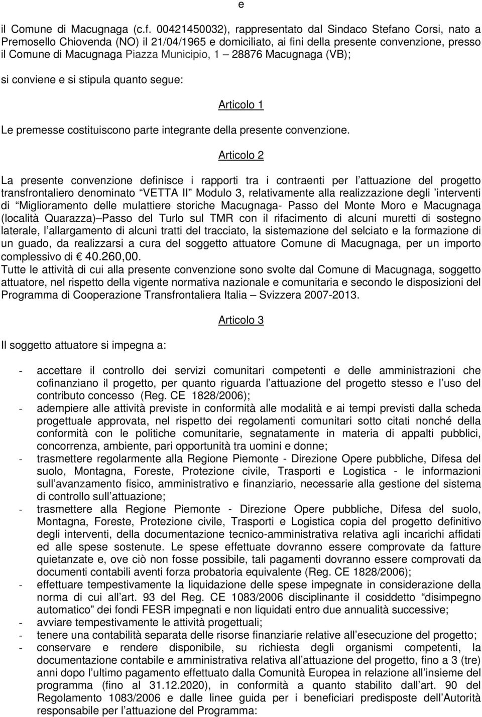 Municipio, 1 28876 Macugnaga (VB); si conviene e si stipula quanto segue: Articolo 1 Le premesse costituiscono parte integrante della presente convenzione.