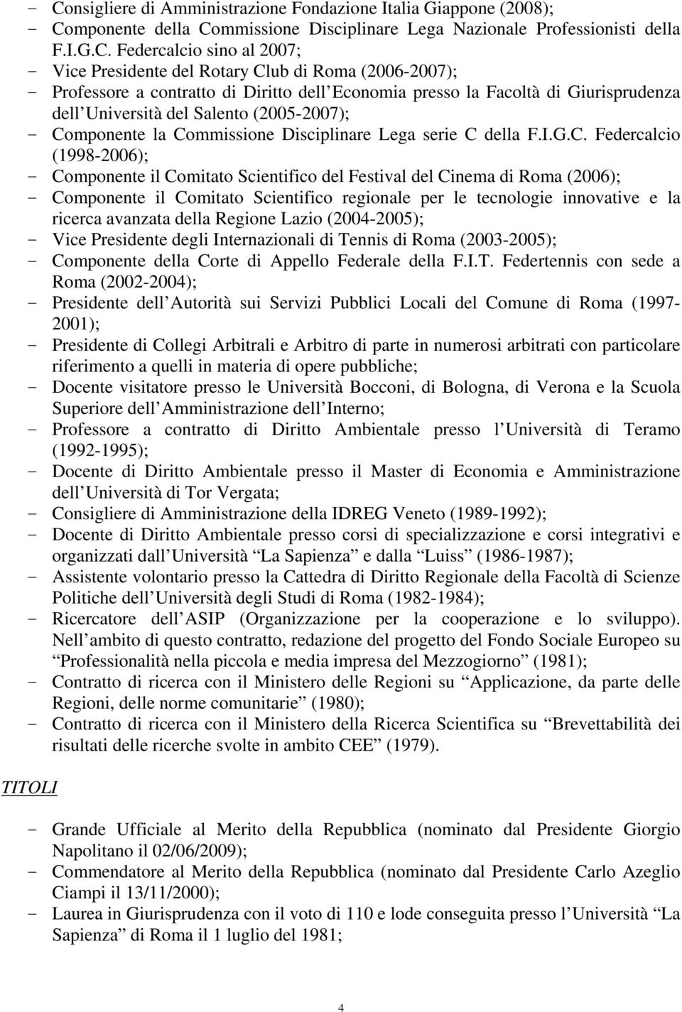 Commissione Disciplinare Lega serie C della F.I.G.C. Federcalcio (1998-2006); - Componente il Comitato Scientifico del Festival del Cinema di Roma (2006); - Componente il Comitato Scientifico