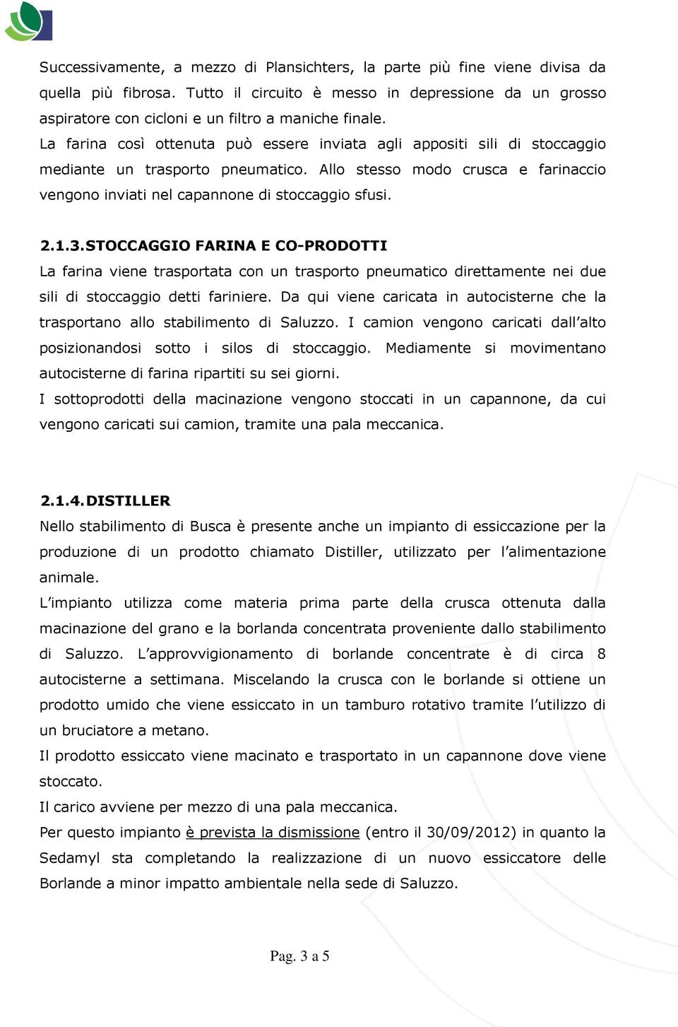 La farina così ottenuta può essere inviata agli appositi sili di stoccaggio mediante un trasporto pneumatico. Allo stesso modo crusca e farinaccio vengono inviati nel capannone di stoccaggio sfusi. 2.