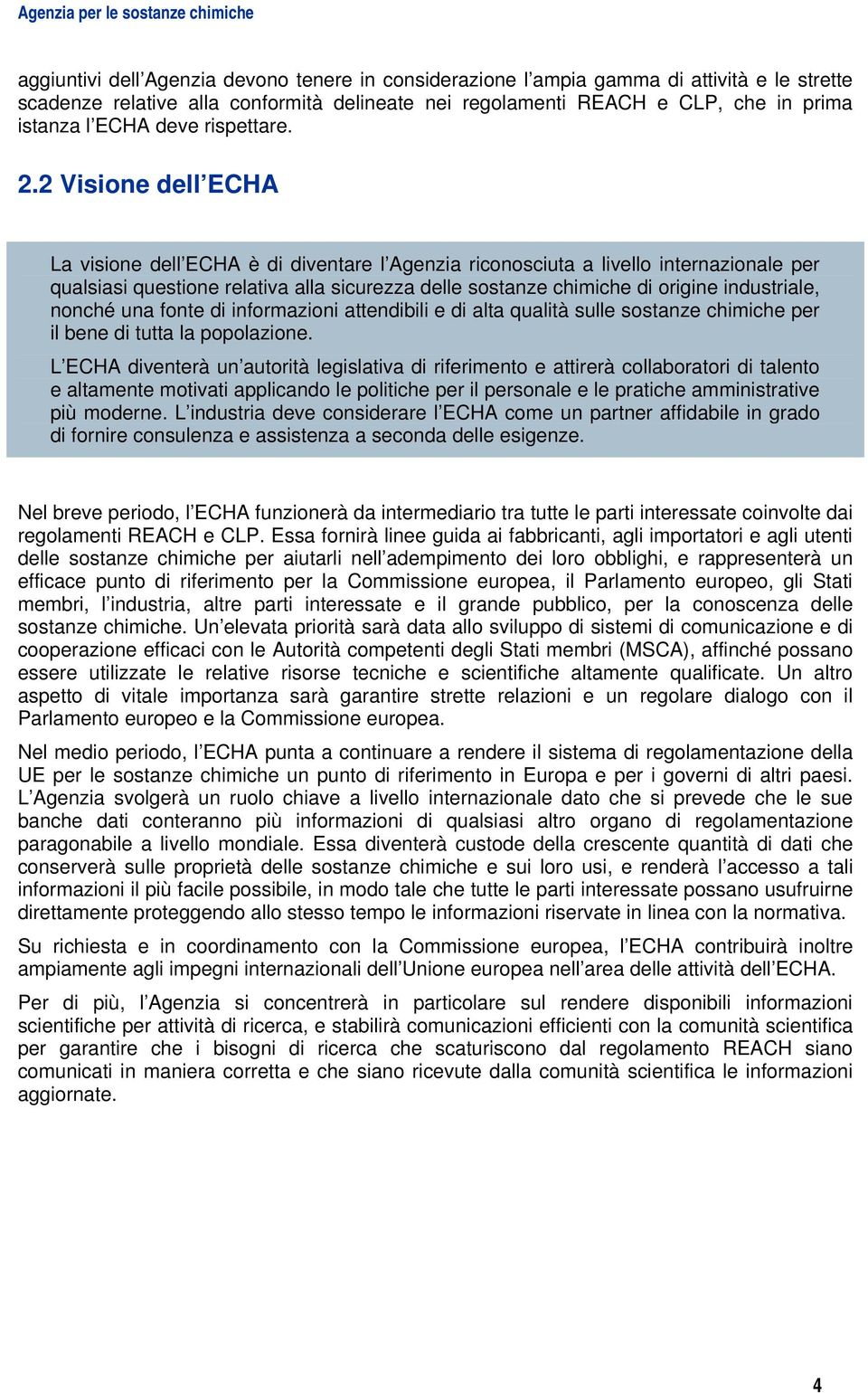 2 Visione dell ECHA La visione dell ECHA è di diventare l Agenzia riconosciuta a livello internazionale per qualsiasi questione relativa alla sicurezza delle sostanze chimiche di origine industriale,