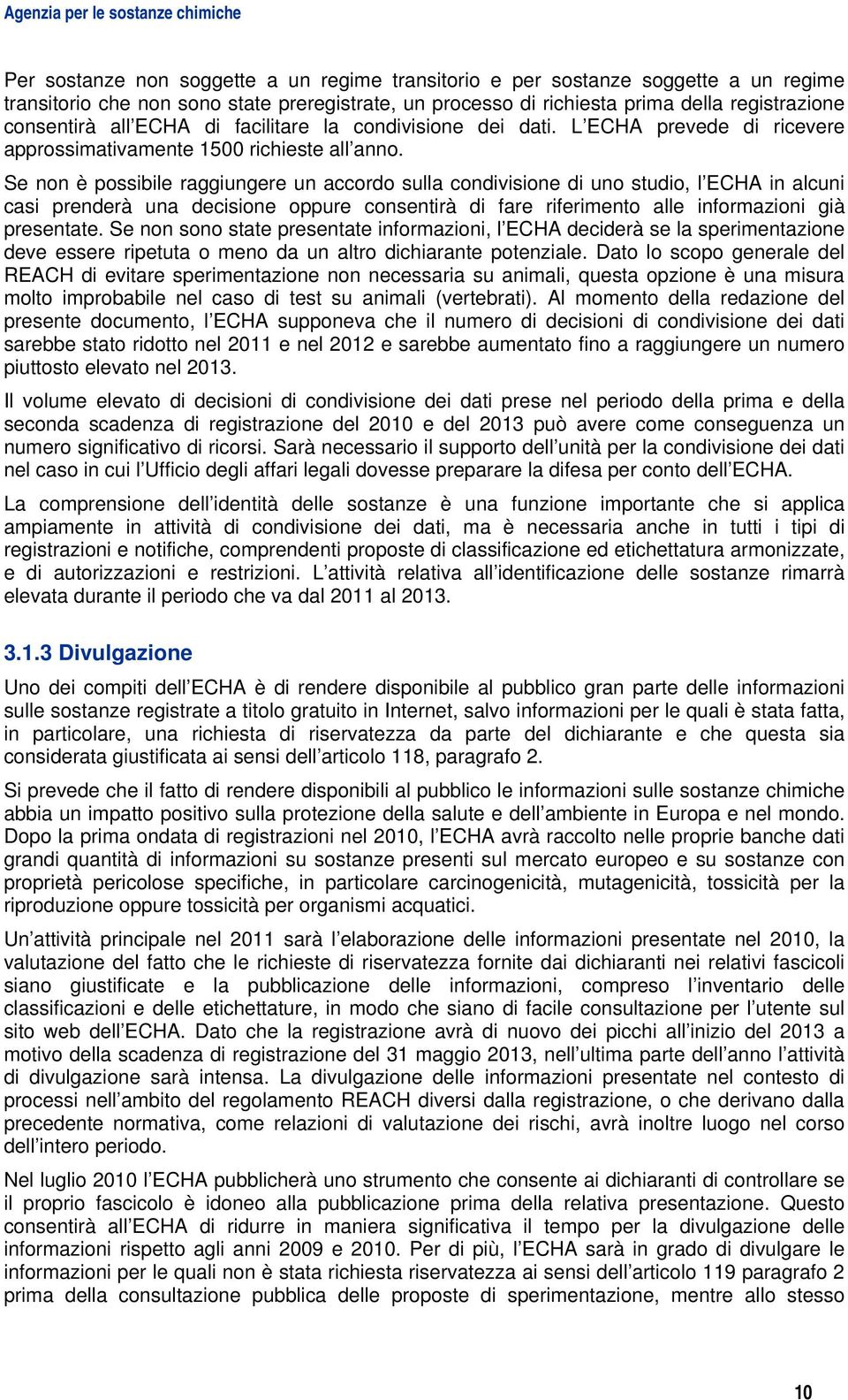 Se non è possibile raggiungere un accordo sulla condivisione di uno studio, l ECHA in alcuni casi prenderà una decisione oppure consentirà di fare riferimento alle informazioni già presentate.