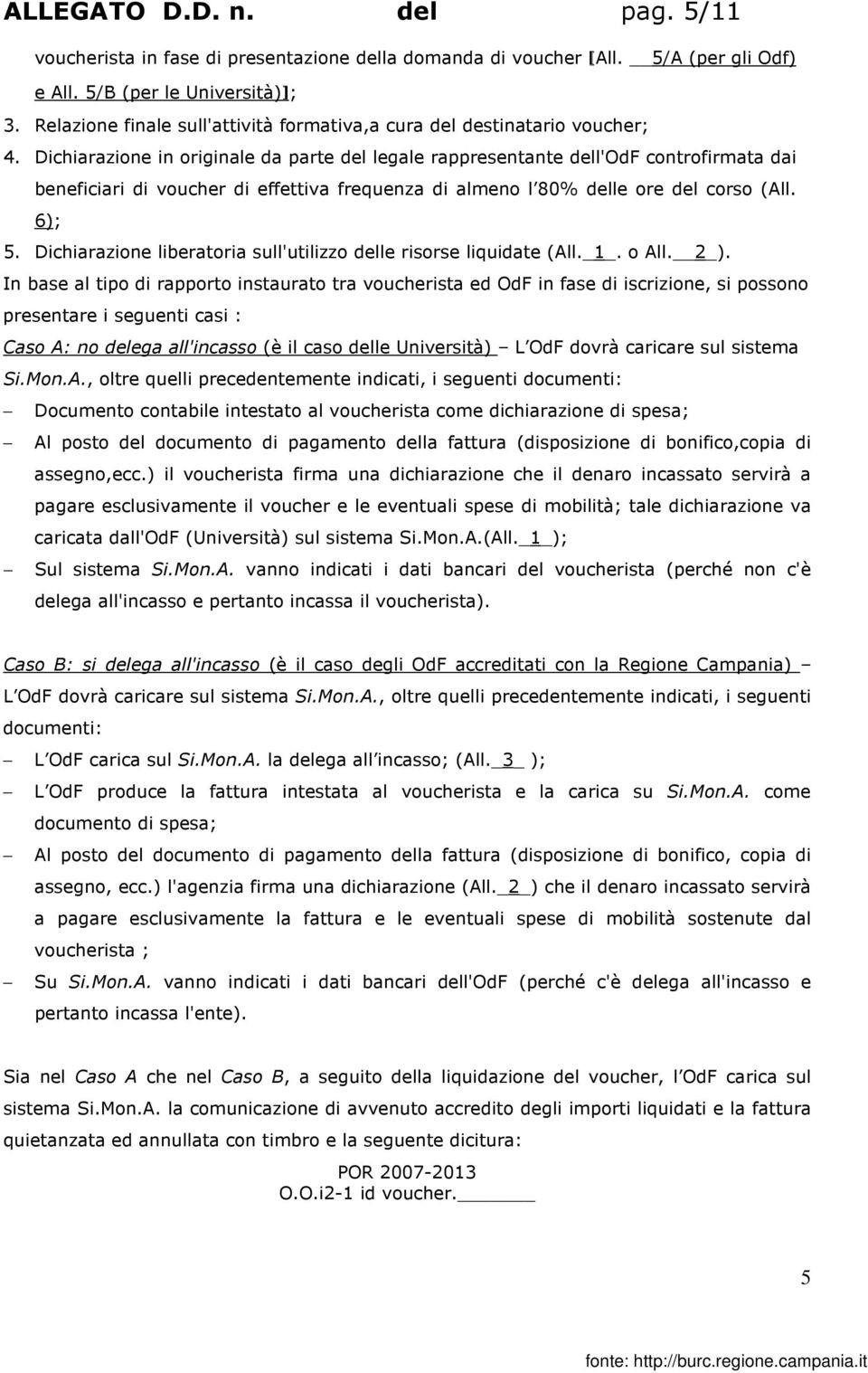 Dichiarazione in originale da parte del legale rappresentante dell'odf controfirmata dai beneficiari di voucher di effettiva frequenza di almeno l 80% delle ore del corso (All. 6); 5.