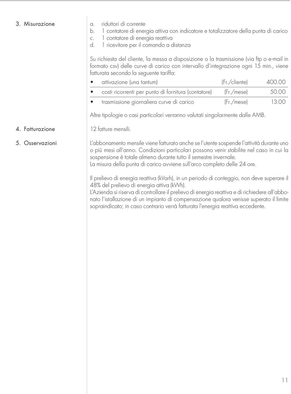 15 min., viene fatturata secondo la seguente tariffa: attivazione (una tantum) (Fr./cliente) 400.00 costi ricorrenti per punto di fornitura (contatore) (Fr./mese) 50.