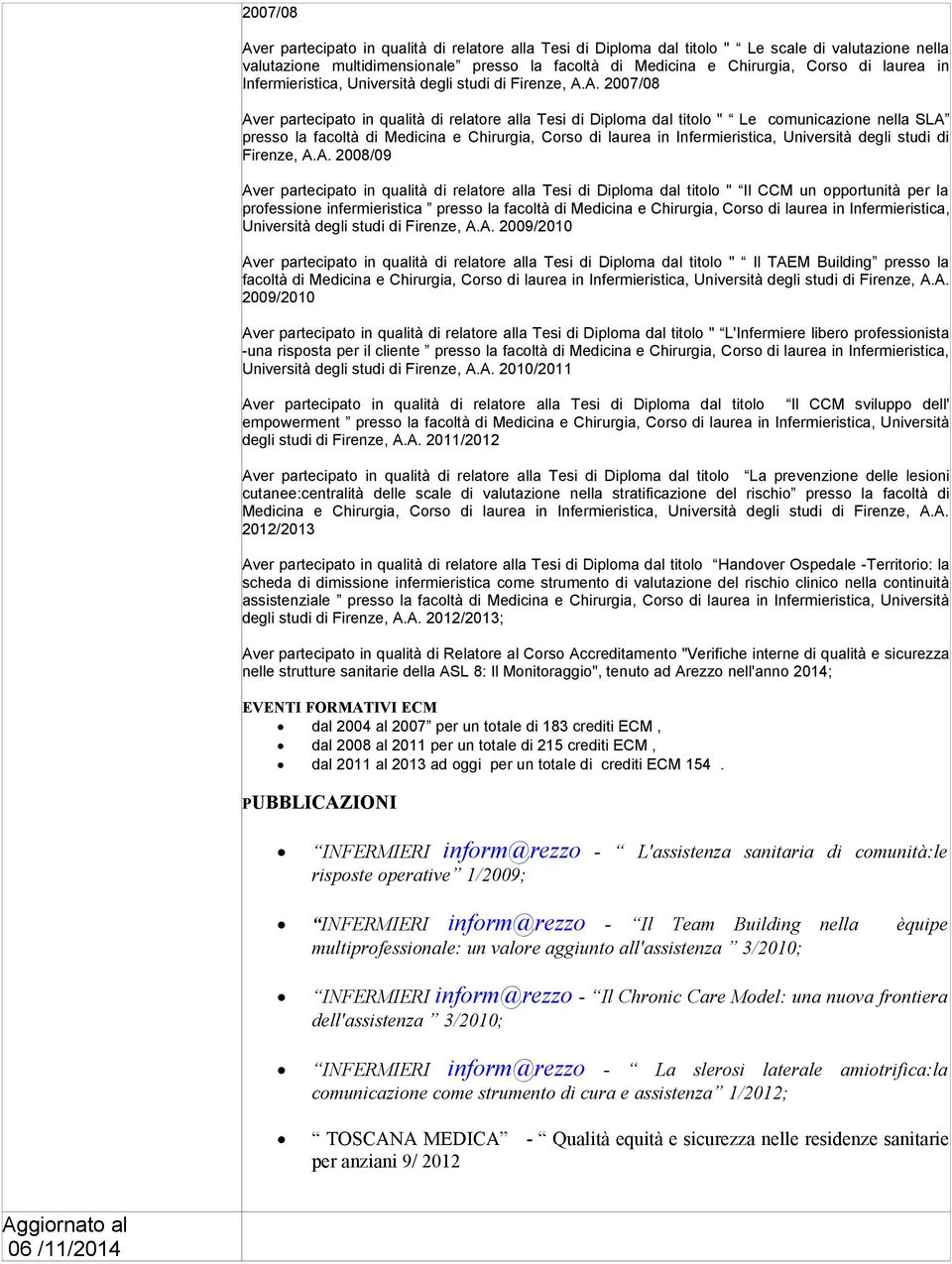 A. 2007/08 Aver partecipato in qualità di relatore alla Tesi di Diploma dal titolo " Le comunicazione nella SLA presso la facoltà di Medicina e Chirurgia, Corso di A.