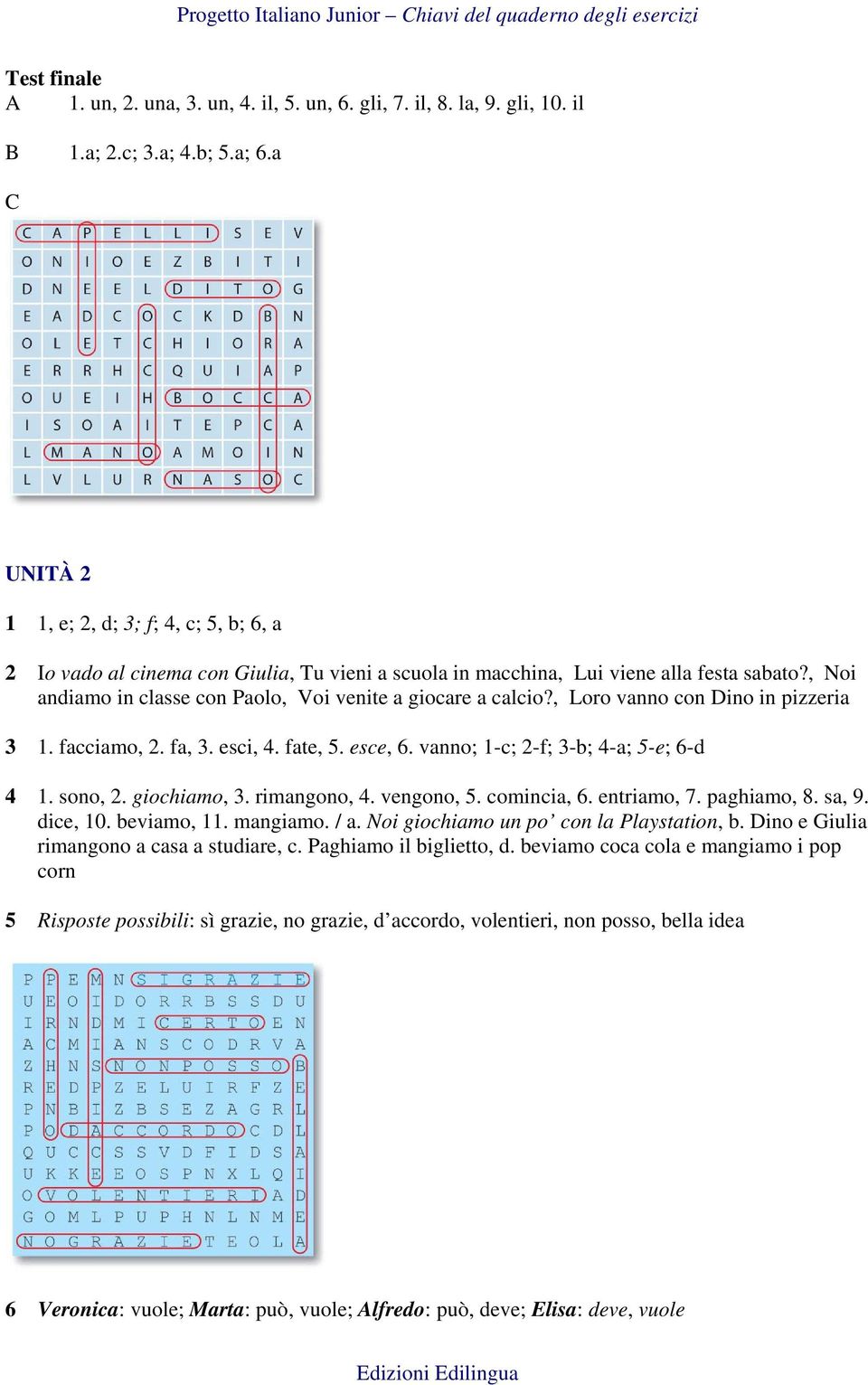 , Noi andiamo in classe con Paolo, Voi venite a giocare a calcio?, Loro vanno con Dino in pizzeria 3 1. facciamo, 2. fa, 3. esci, 4. fate, 5. esce, 6. vanno; 1-c; 2-f; 3-b; 4-a; 5-e; 6-d 4 1. sono, 2.