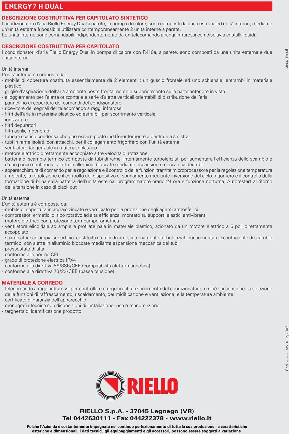 Le unità interne sono comandabili indipendentemente da un telecomando a raggi infrarossi con display a cristalli liquidi.