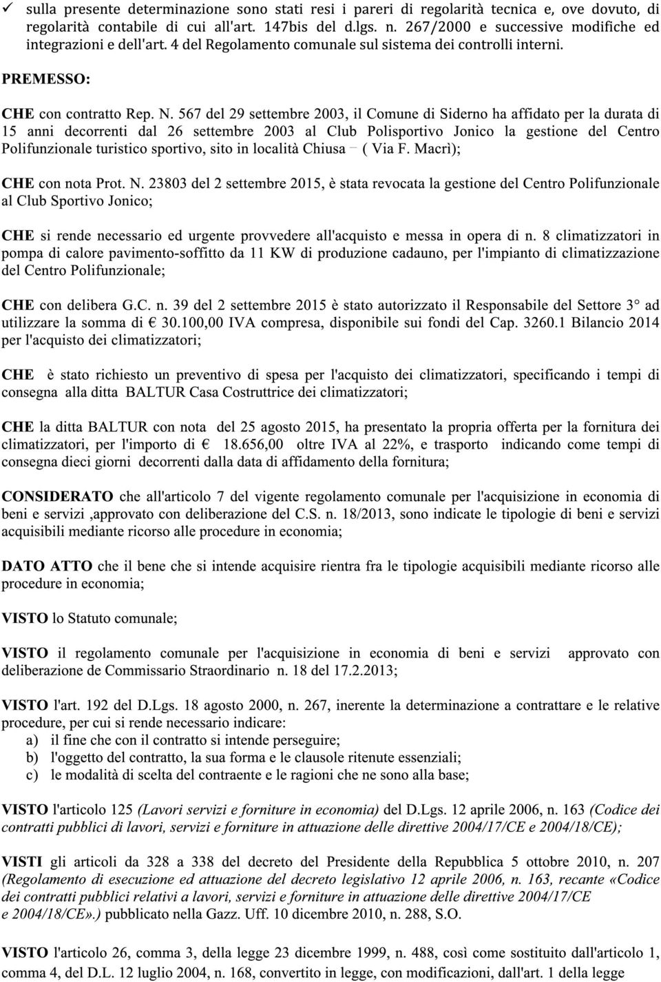 567 del 29 settembre 2003, il Comune di Siderno ha affidato per la durata di 15 anni decorrenti dal 26 settembre 2003 al Club Polisportivo Jonico la gestione del Centro Polifunzionale turistico