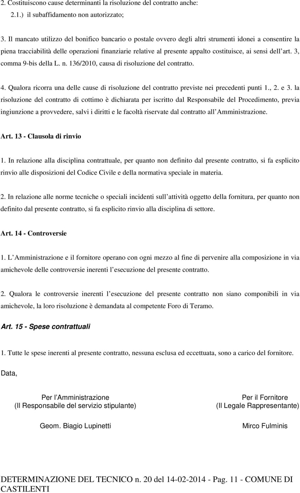 sensi dell art. 3, comma 9-bis della L. n. 136/2010, causa di risoluzione del contratto. 4. Qualora ricorra una delle cause di risoluzione del contratto previste nei precedenti punti 1., 2. e 3.