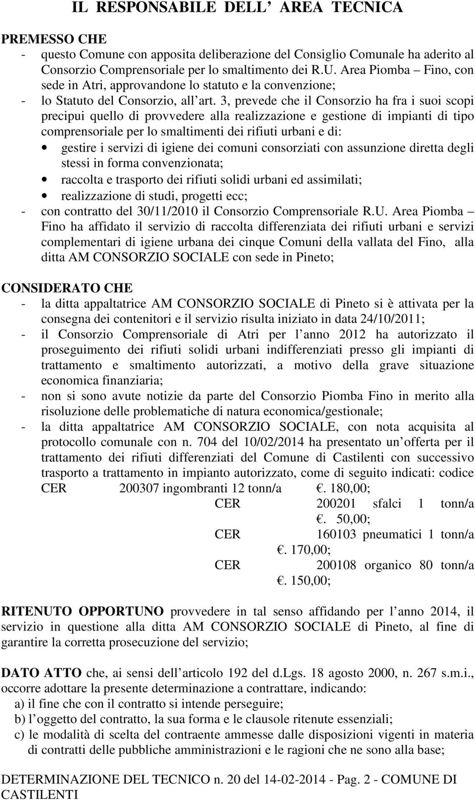 3, prevede che il Consorzio ha fra i suoi scopi precipui quello di provvedere alla realizzazione e gestione di impianti di tipo comprensoriale per lo smaltimenti dei rifiuti urbani e di: gestire i