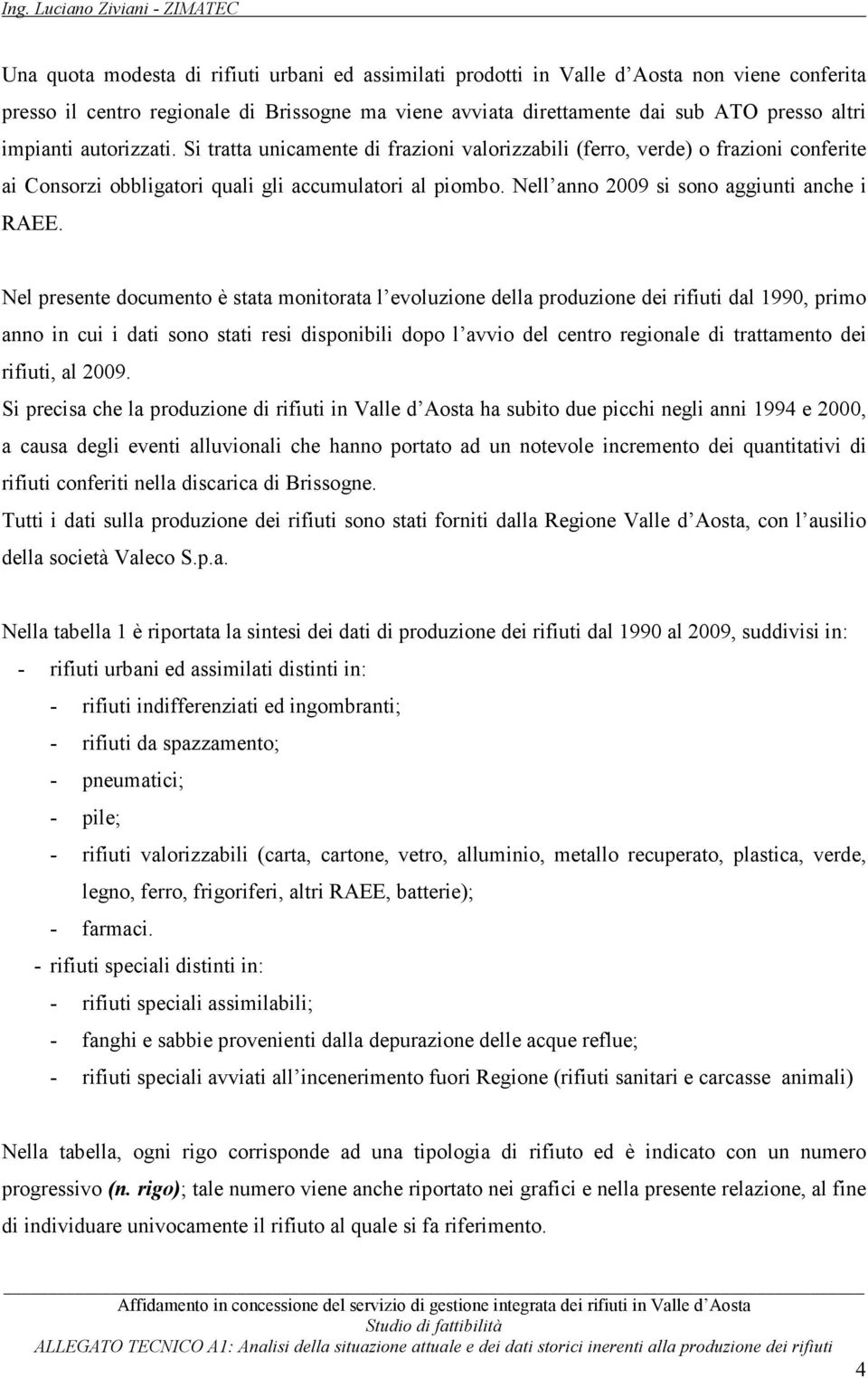 Nel presente documento è stata monitorata l evoluzione della produzione dei rifiuti dal 199, primo anno in cui i dati sono stati resi disponibili dopo l avvio del centro regionale di trattamento dei