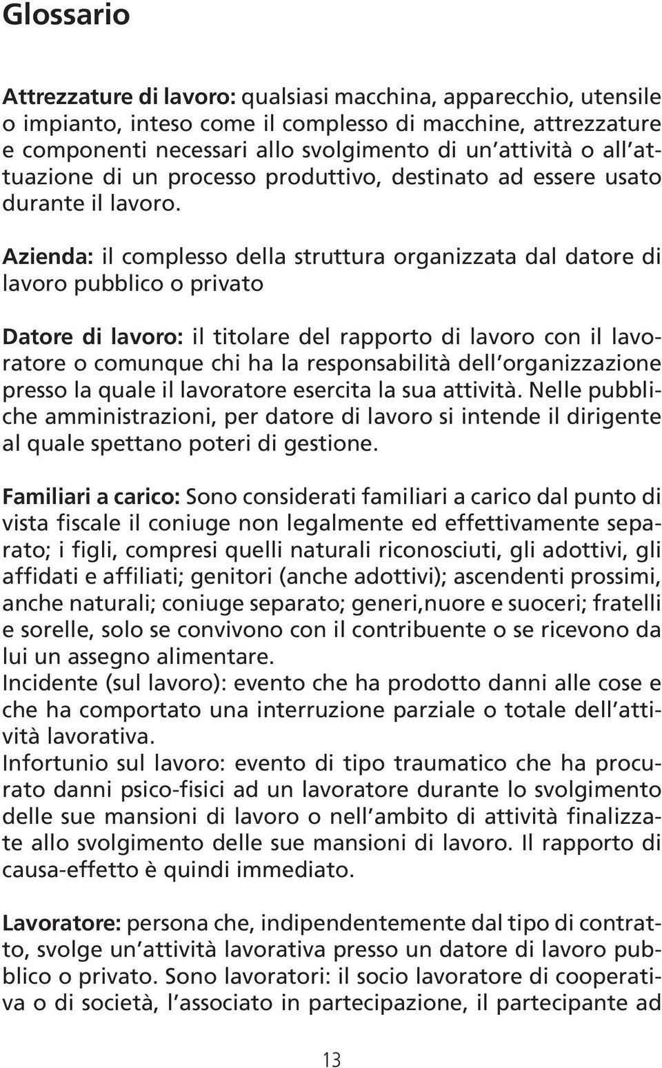 Azienda: il complesso della struttura organizzata dal datore di lavoro pubblico o privato Datore di lavoro: il titolare del rapporto di lavoro con il lavoratore o comunque chi ha la responsabilità