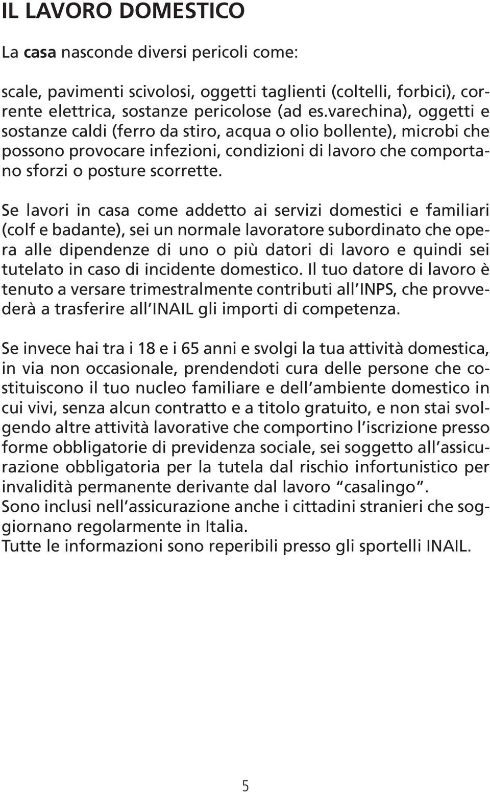 Se lavori in casa come addetto ai servizi domestici e familiari (colf e badante), sei un normale lavoratore subordinato che opera alle dipendenze di uno o più datori di lavoro e quindi sei tutelato