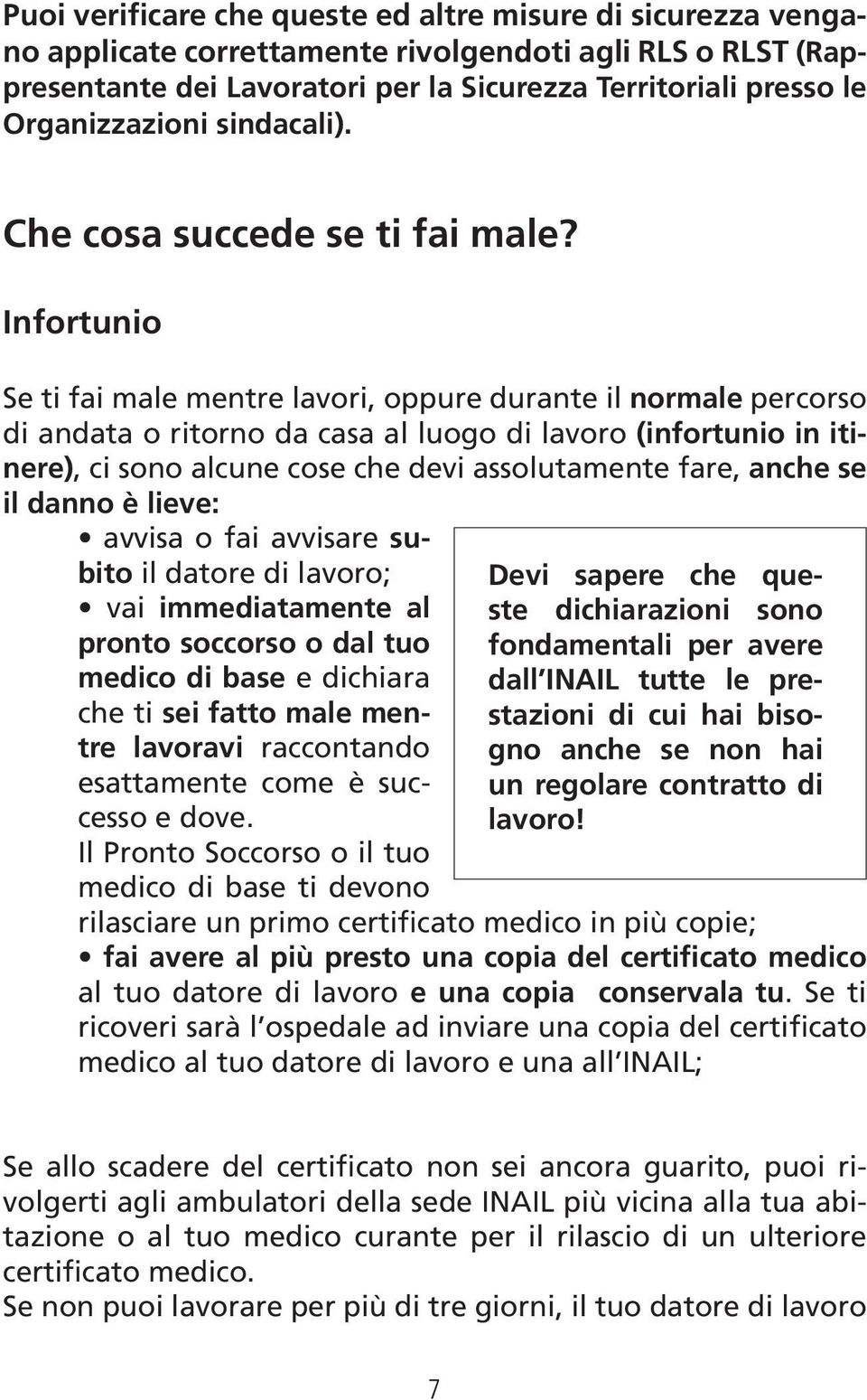 Infortunio Se ti fai male mentre lavori, oppure durante il normale percorso di andata o ritorno da casa al luogo di lavoro (infortunio in itinere), ci sono alcune cose che devi assolutamente fare,