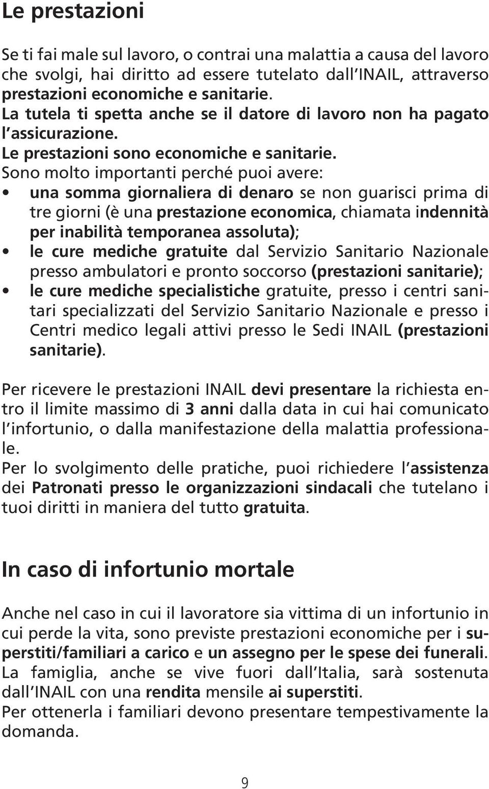 Sono molto importanti perché puoi avere: una somma giornaliera di denaro se non guarisci prima di tre giorni (è una prestazione economica, chiamata indennità per inabilità temporanea assoluta); le