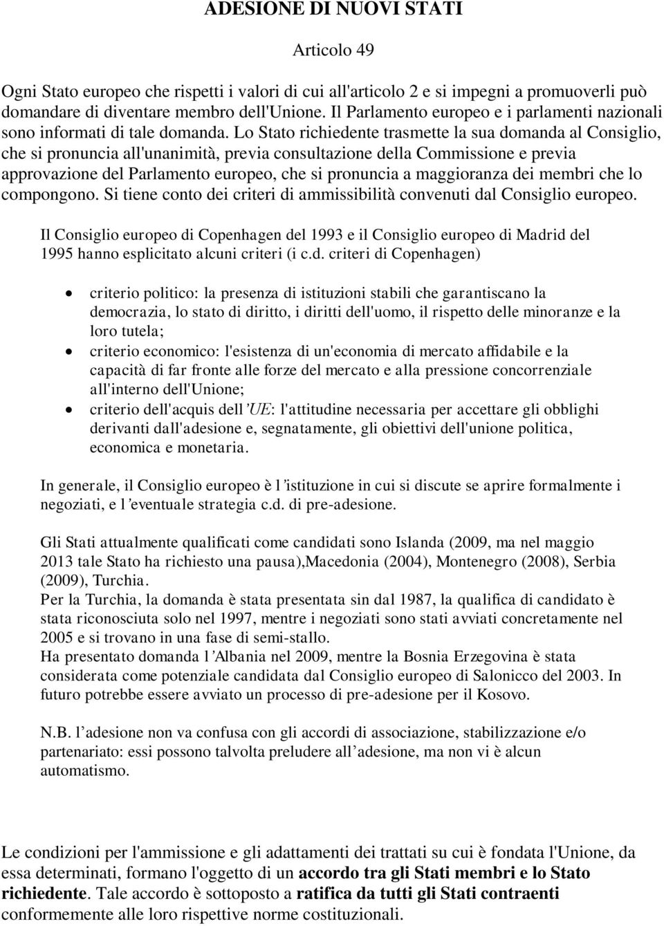 Lo Stato richiedente trasmette la sua domanda al Consiglio, che si pronuncia all'unanimità, previa consultazione della Commissione e previa approvazione del Parlamento europeo, che si pronuncia a