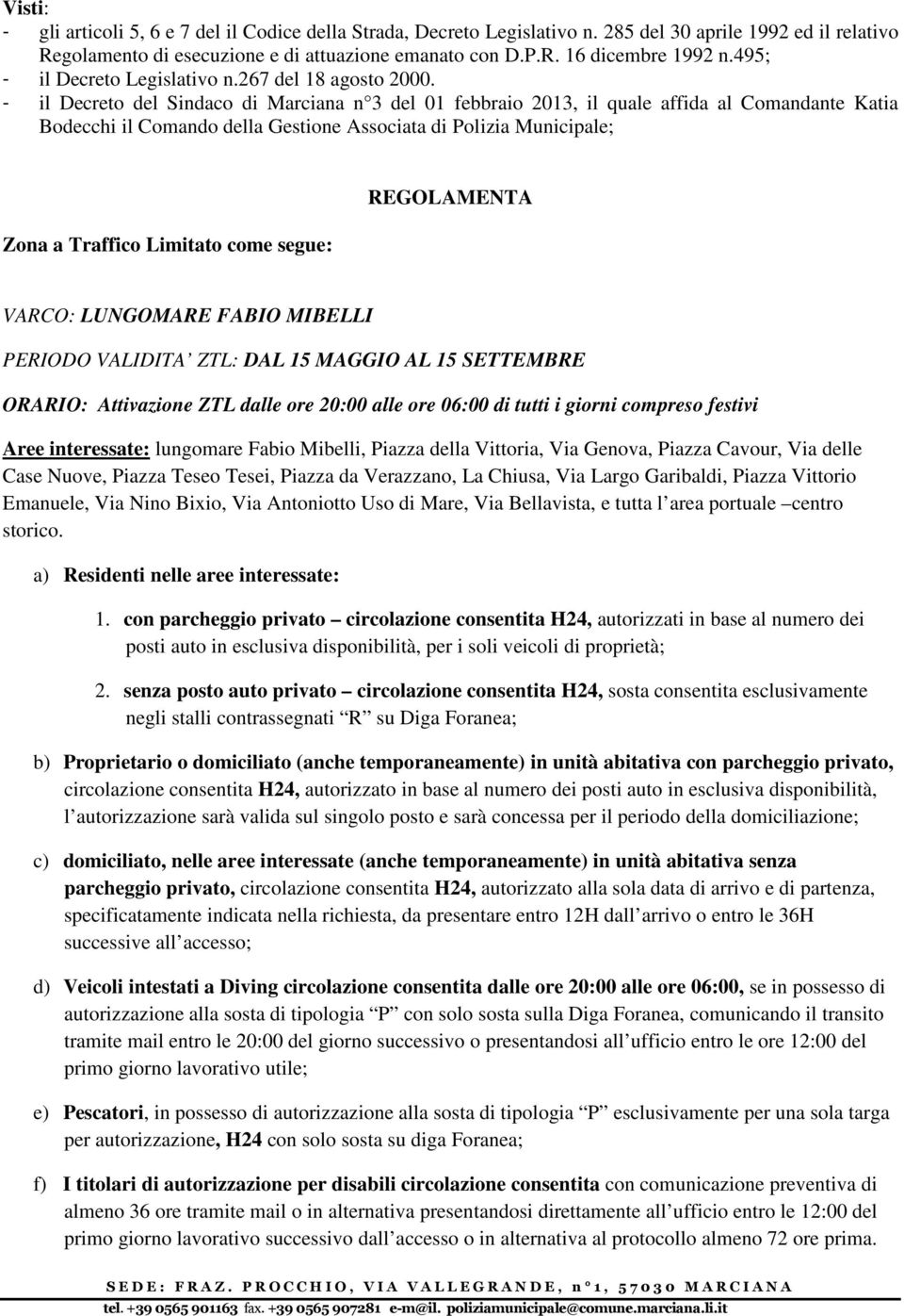 - il Decreto del Sindaco di Marciana n 3 del 01 febbraio 2013, il quale affida al Comandante Katia Bodecchi il Comando della Gestione Associata di Polizia Municipale; Zona a Traffico Limitato come