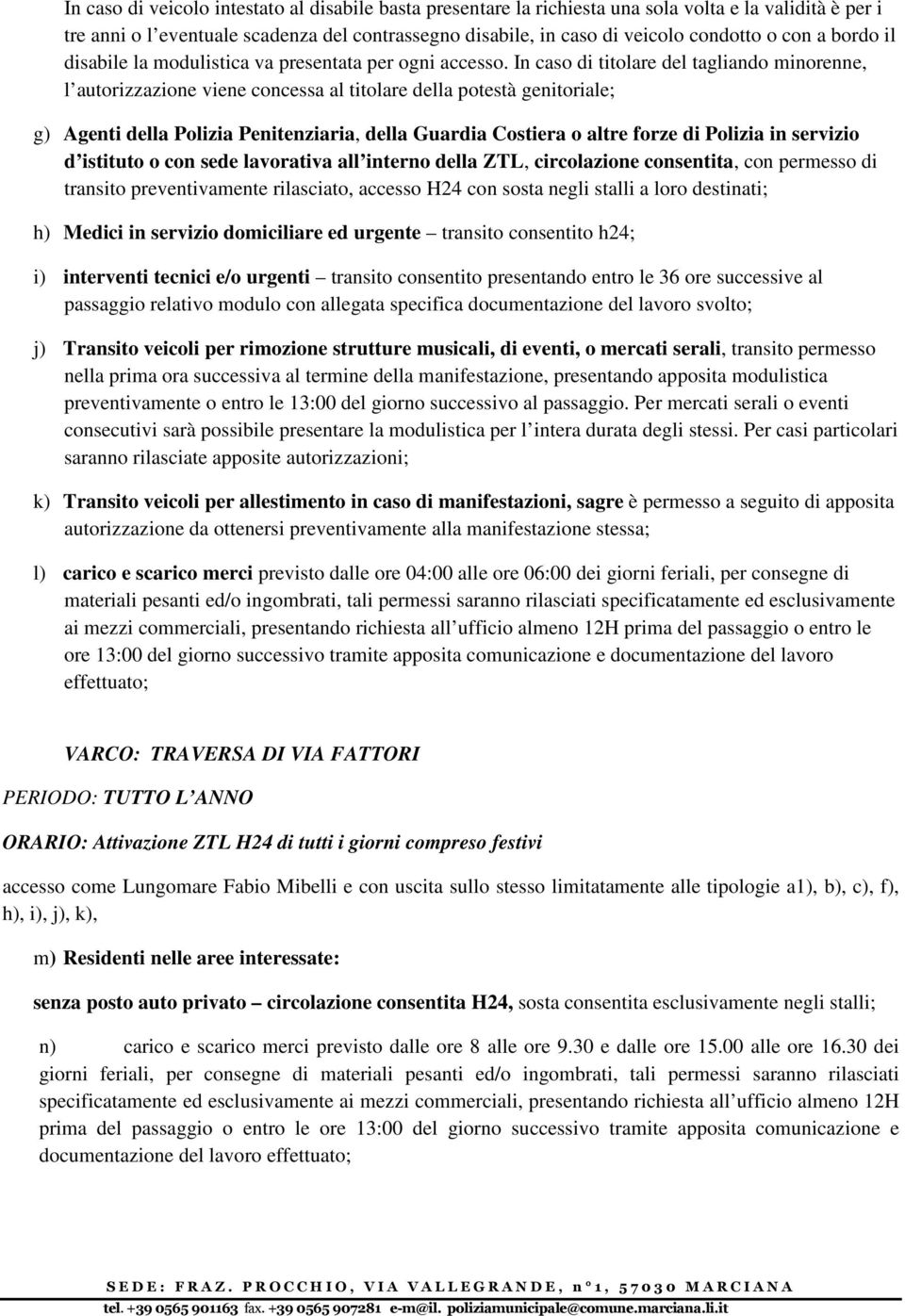 In caso di titolare del tagliando minorenne, l autorizzazione viene concessa al titolare della potestà genitoriale; g) Agenti della Polizia Penitenziaria, della Guardia Costiera o altre forze di