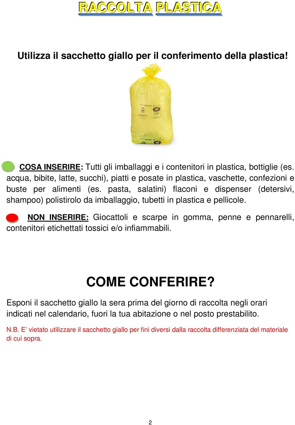 pasta, salatini) flaconi e dispenser (detersivi, shampoo) polistirolo da imballaggio, tubetti in plastica e pellicole.