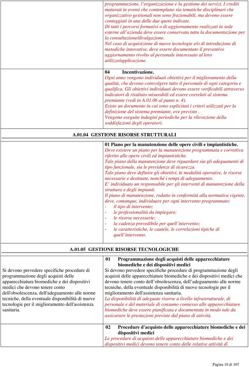 Di tutti i percorsi formativi o di aggiornamento realizzati in sede esterne all azienda deve essere conservata tutta la documentazione per la consultazione/divulgazione.