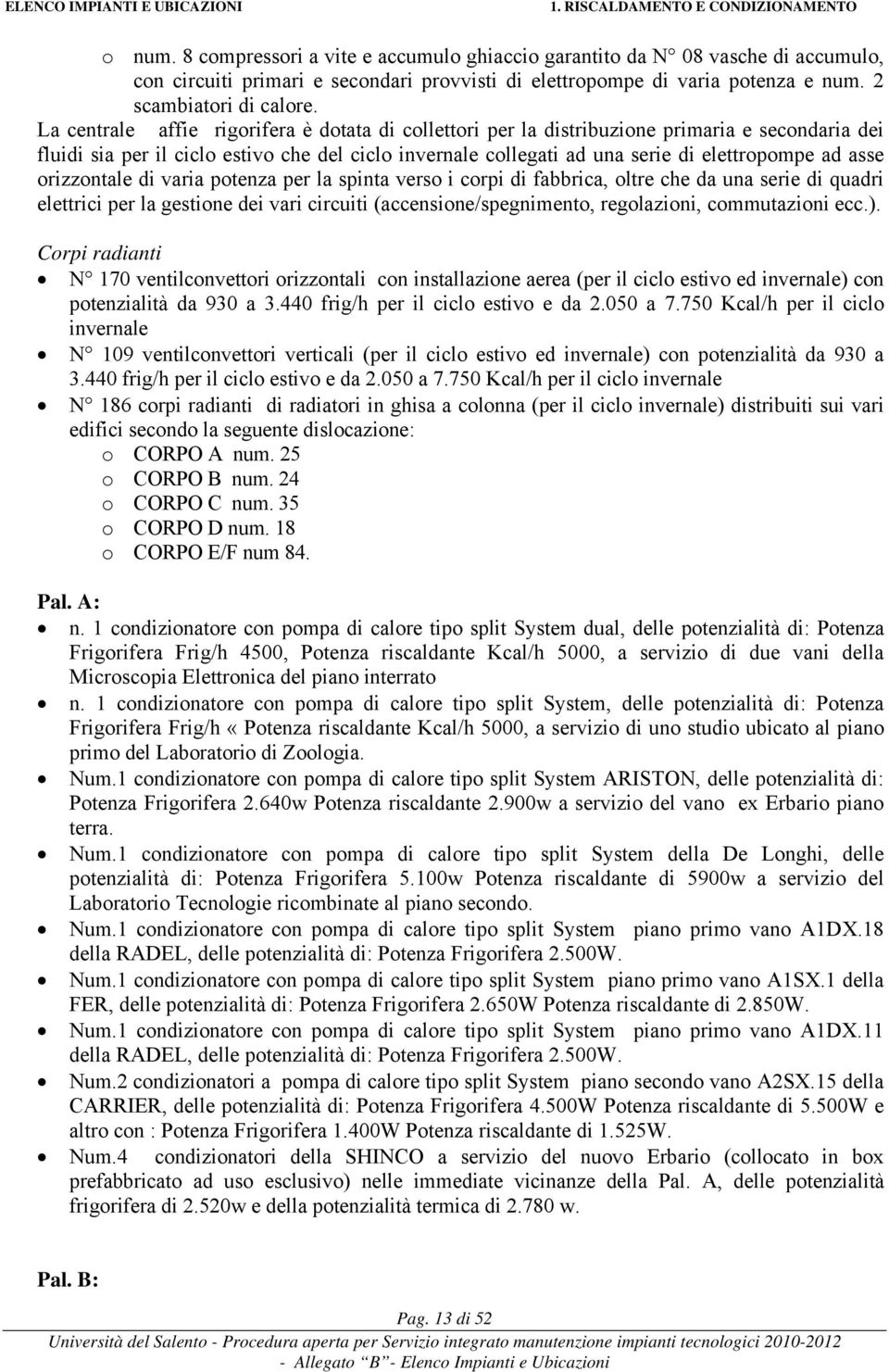 La centrale affierigorifera è dotata di collettori per la distribuzione primaria e secondaria dei fluidi sia per il ciclo estivo che del ciclo invernale collegati ad una serie di elettropompe ad asse