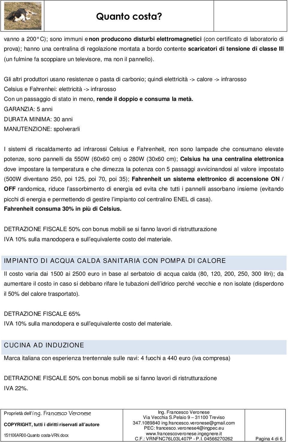 Gli altri produttori usano resistenze o pasta di carbonio; quindi elettricità -> calore -> infrarosso Celsius e Fahrenhei: elettricità -> infrarosso Con un passaggio di stato in meno, rende il doppio