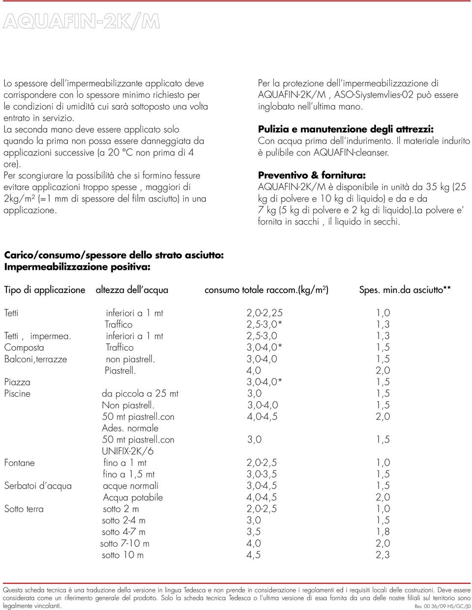 Per scongiurare la possibilità che si formino fessure evitare applicazioni troppo spesse, maggiori di 2kg/m² (=1 mm di spessore del film asciutto) in una applicazione.