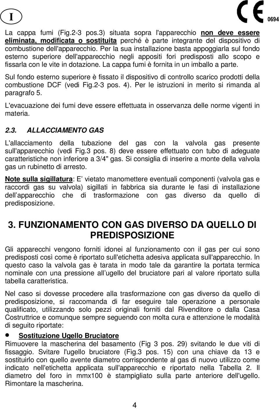 La cappa fumi è fornita in un imballo a parte. Sul fondo esterno superiore è fissato il dispositivo di controllo scarico prodotti della combustione DCF (vedi Fig.2-3 pos. 4).