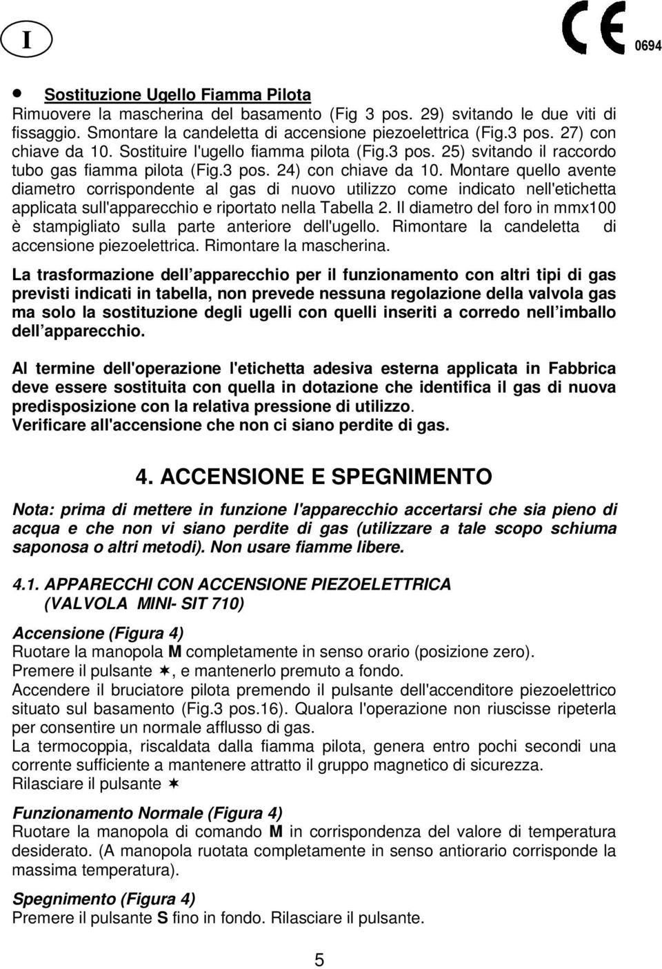 Montare quello avente diametro corrispondente al gas di nuovo utilizzo come indicato nell'etichetta applicata sull'apparecchio e riportato nella Tabella 2.