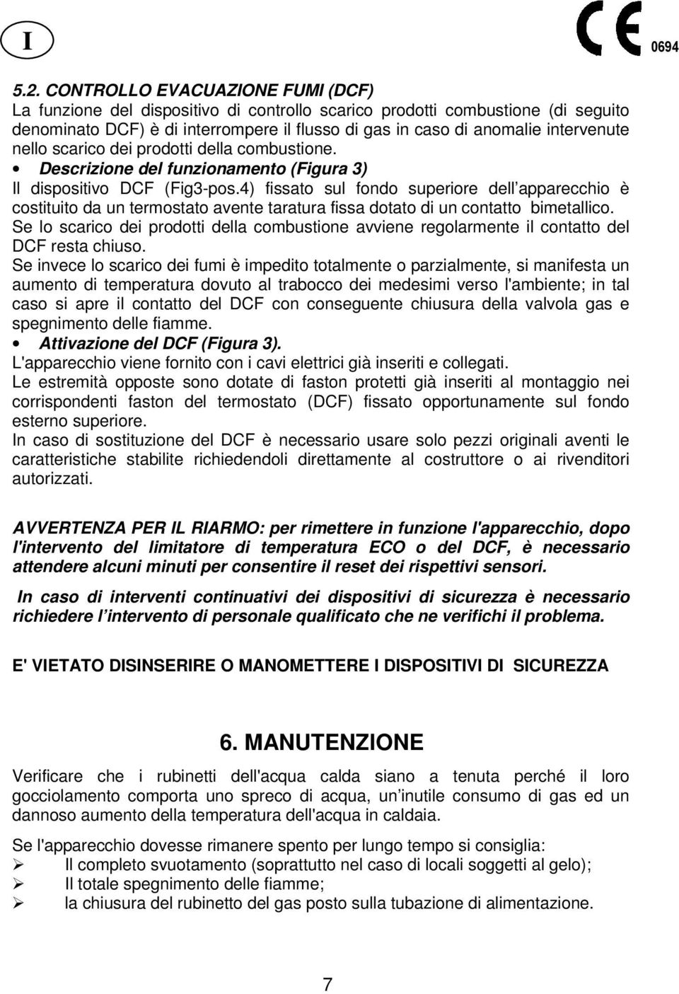 4) fissato sul fondo superiore dell apparecchio è costituito da un termostato avente taratura fissa dotato di un contatto bimetallico.