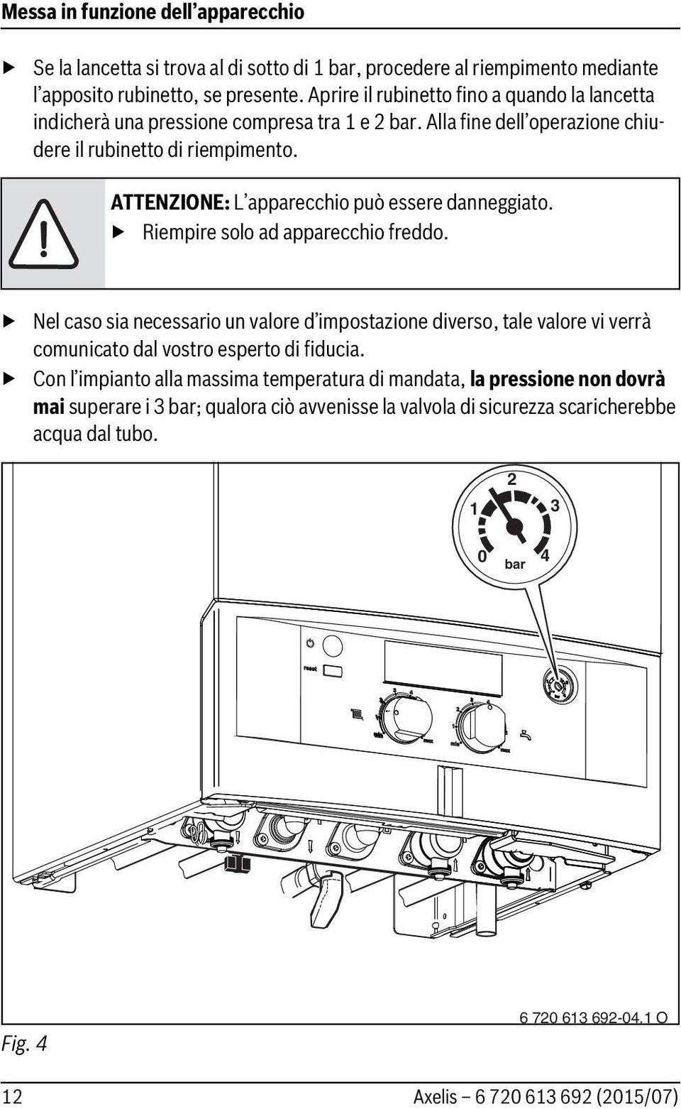 ATTENZIONE: L apparecchio può essere danneggiato. Riempire solo ad apparecchio freddo.