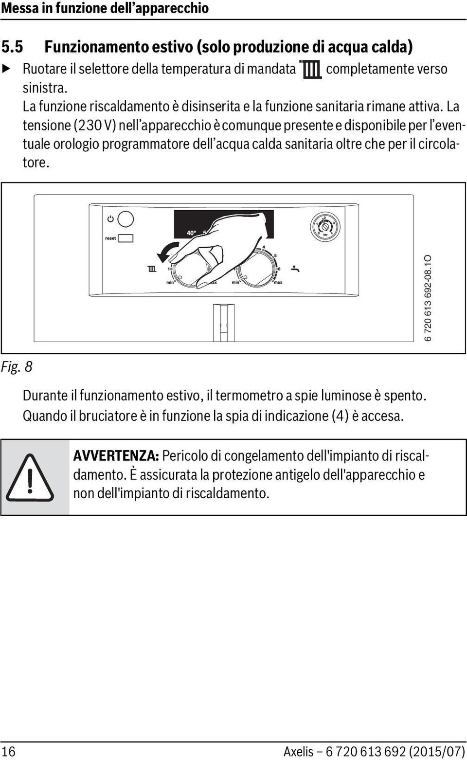 La tensione (230 V) nell apparecchio è comunque presente e disponibile per l eventuale orologio programmatore dell acqua calda sanitaria oltre che per il circolatore. 6 720 613 692-0.