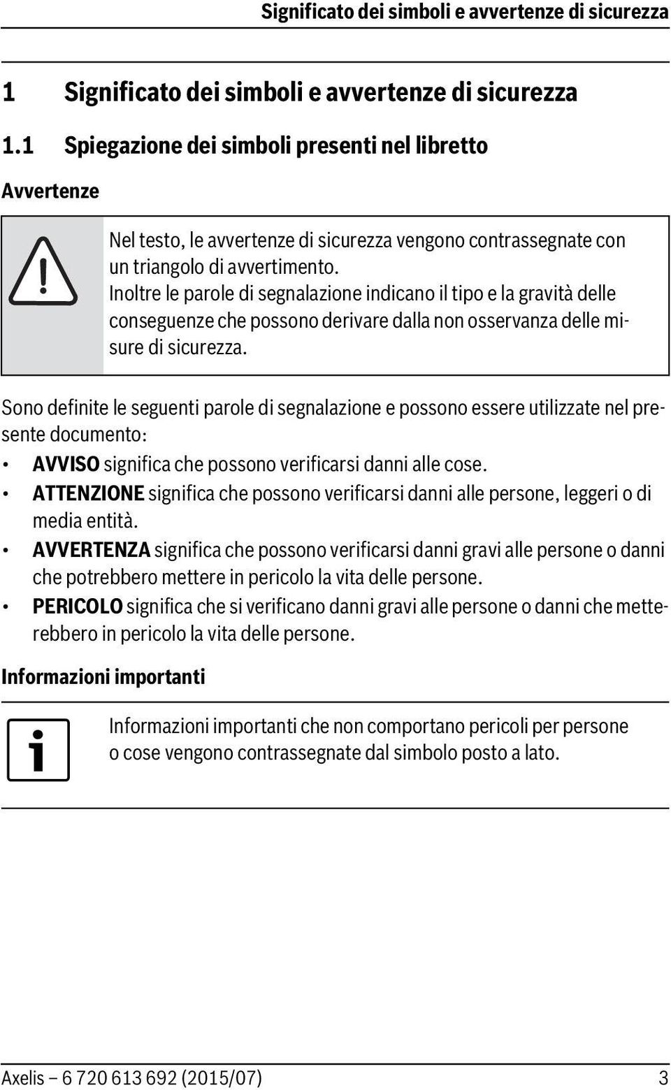 Inoltre le parole di segnalazione indicano il tipo e la gravità delle conseguenze che possono derivare dalla non osservanza delle misure di sicurezza.