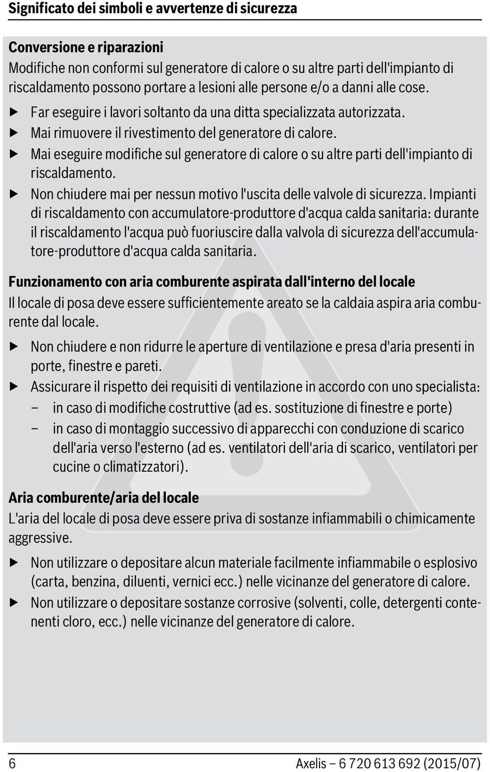 Mai eseguire modifiche sul generatore di calore o su altre parti dell'impianto di riscaldamento. Non chiudere mai per nessun motivo l'uscita delle valvole di sicurezza.