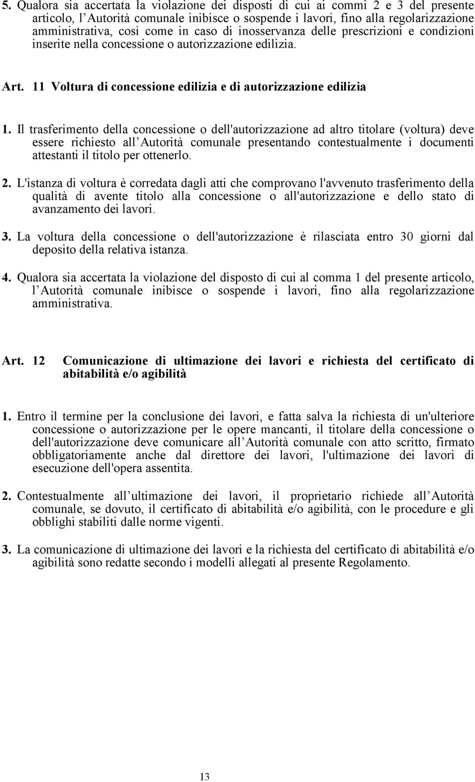 Il trasferimento della concessione o dell'autorizzazione ad altro titolare (voltura) deve essere richiesto all Autorità comunale presentando contestualmente i documenti attestanti il titolo per