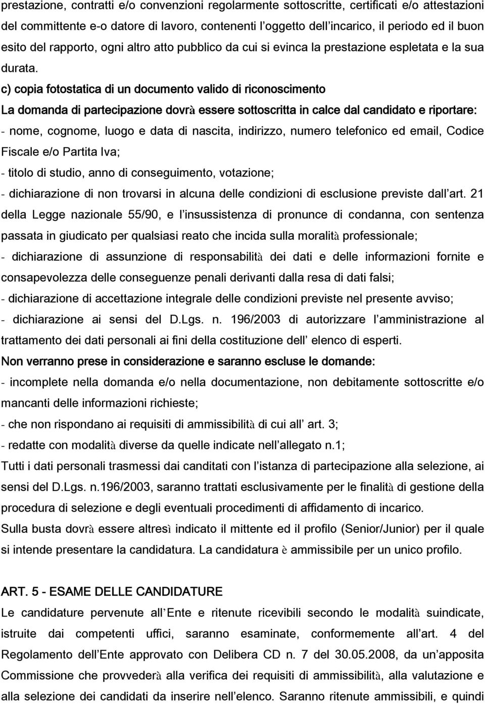 c) copia fotostatica di un documento valido di riconoscimento La domanda di partecipazione dovrà essere sottoscritta in calce dal candidato e riportare: - nome, cognome, luogo e data di nascita,