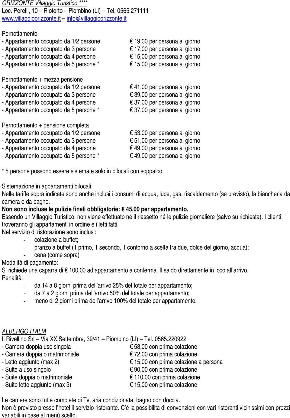 persona al giorno - Appartamento occupato da 5 persone * 15,00 per persona al giorno Pernottamento + mezza pensione - Appartamento occupato da 1/2 persone 41,00 per persona al giorno - Appartamento