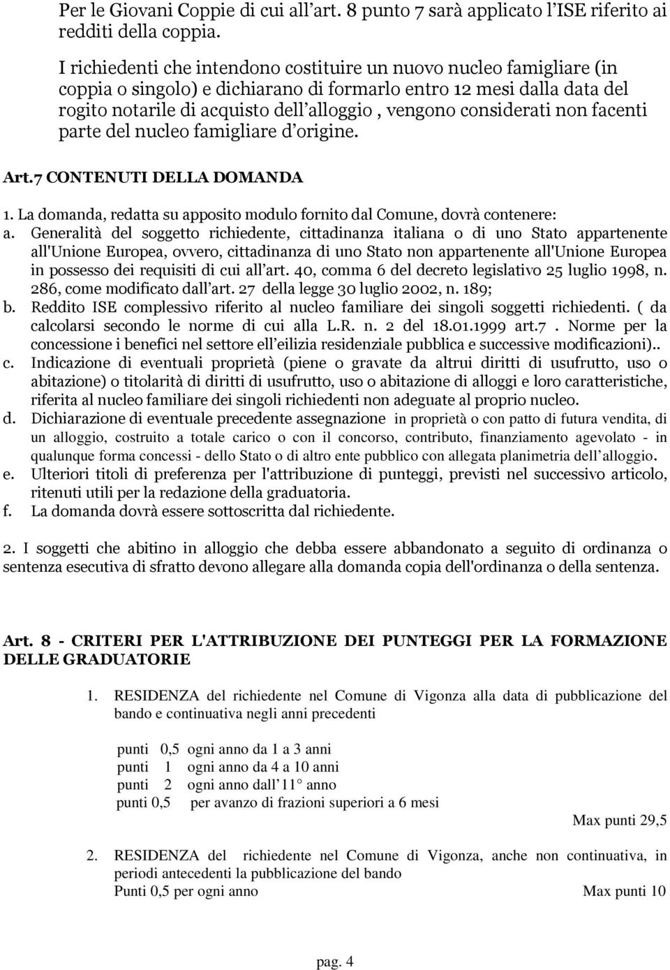 considerati non facenti parte del nucleo famigliare d origine. Art.7 CONTENUTI DELLA DOMANDA 1. La domanda, redatta su apposito modulo fornito dal Comune, dovrà contenere: a.