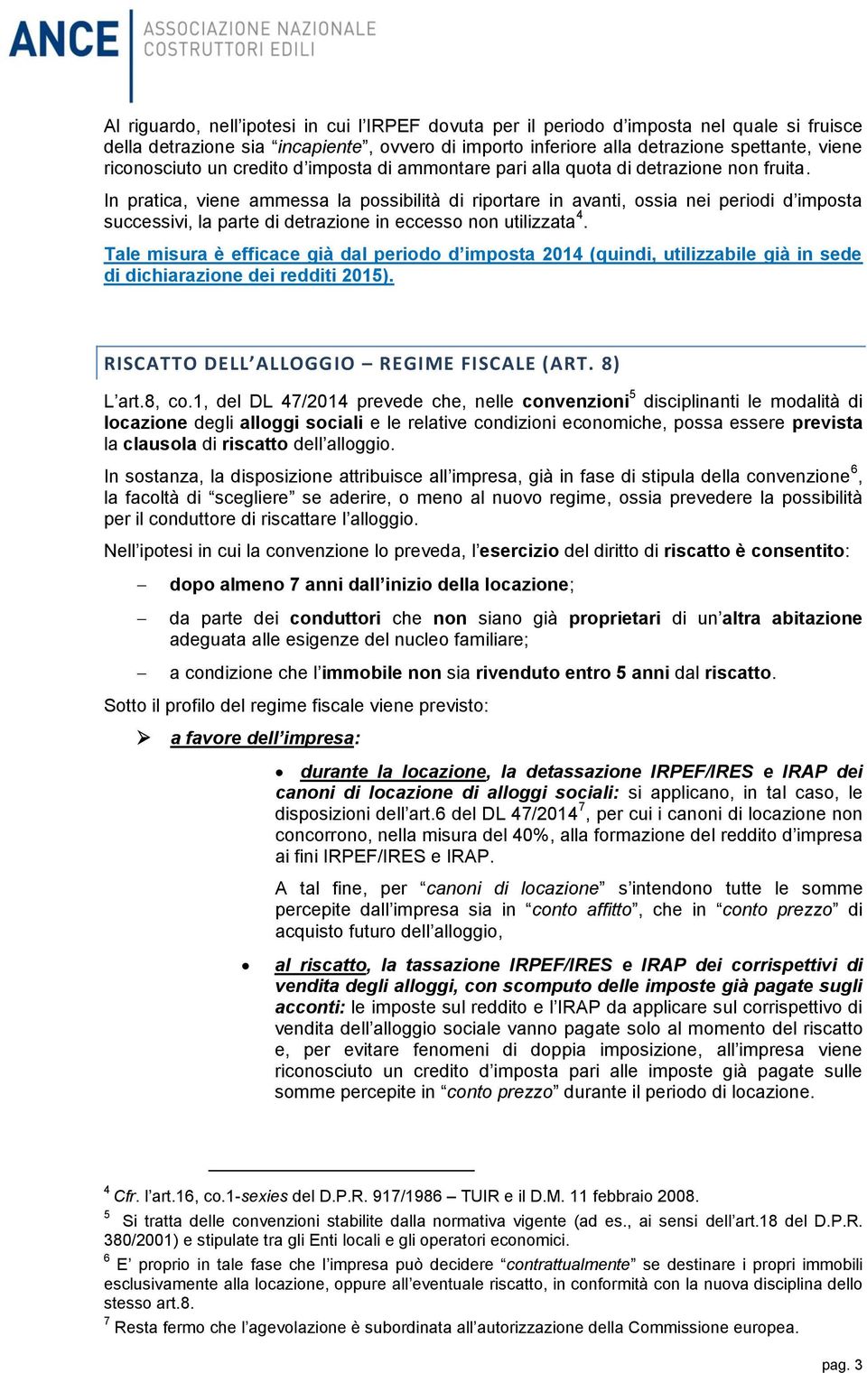 In pratica, viene ammessa la possibilità di riportare in avanti, ossia nei periodi d imposta successivi, la parte di detrazione in eccesso non utilizzata 4.