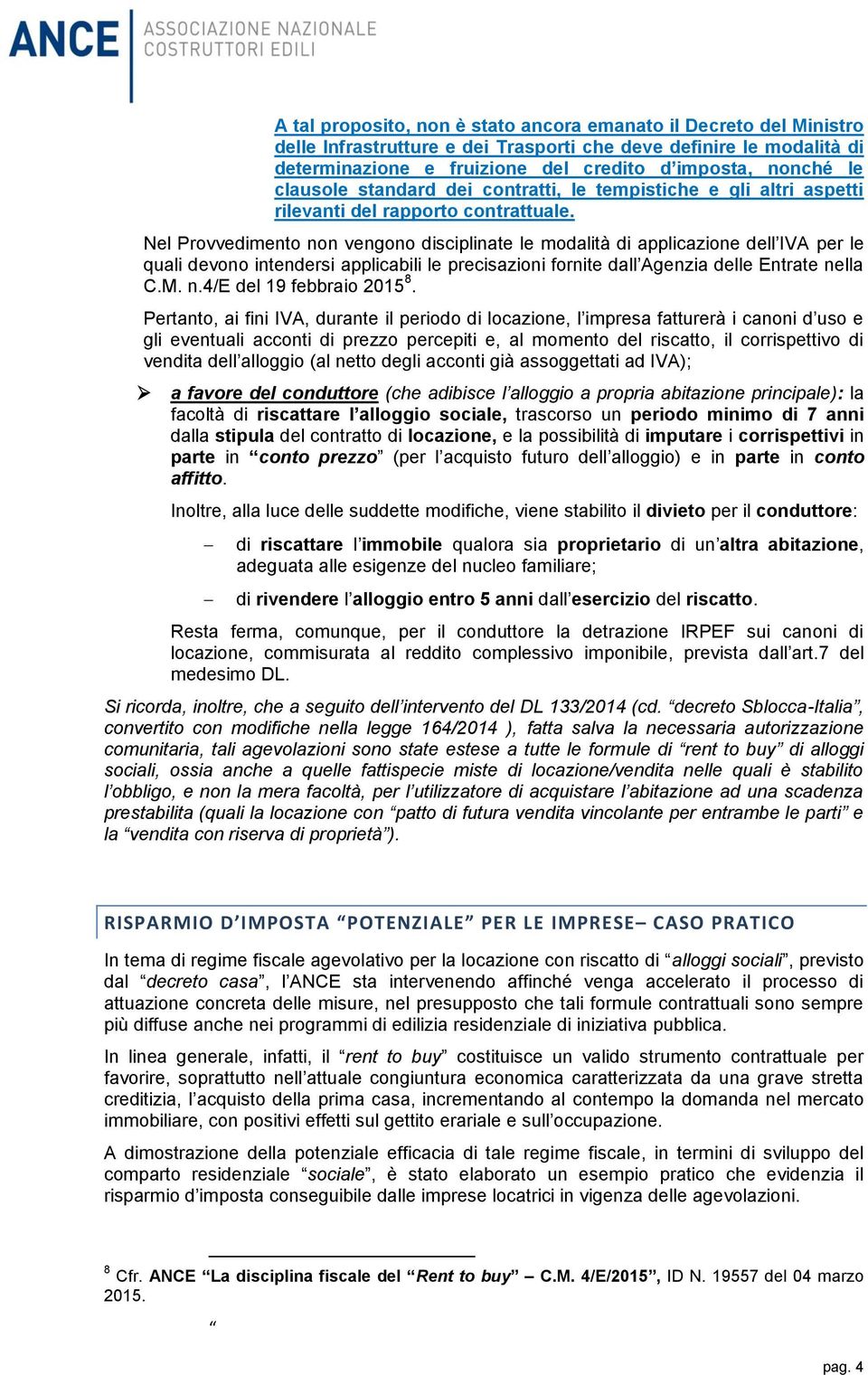 Nel Provvedimento non vengono disciplinate le modalità di applicazione dell IVA per le quali devono intendersi applicabili le precisazioni fornite dall Agenzia delle Entrate nella C.M. n.4/e del 19 febbraio 2015 8.