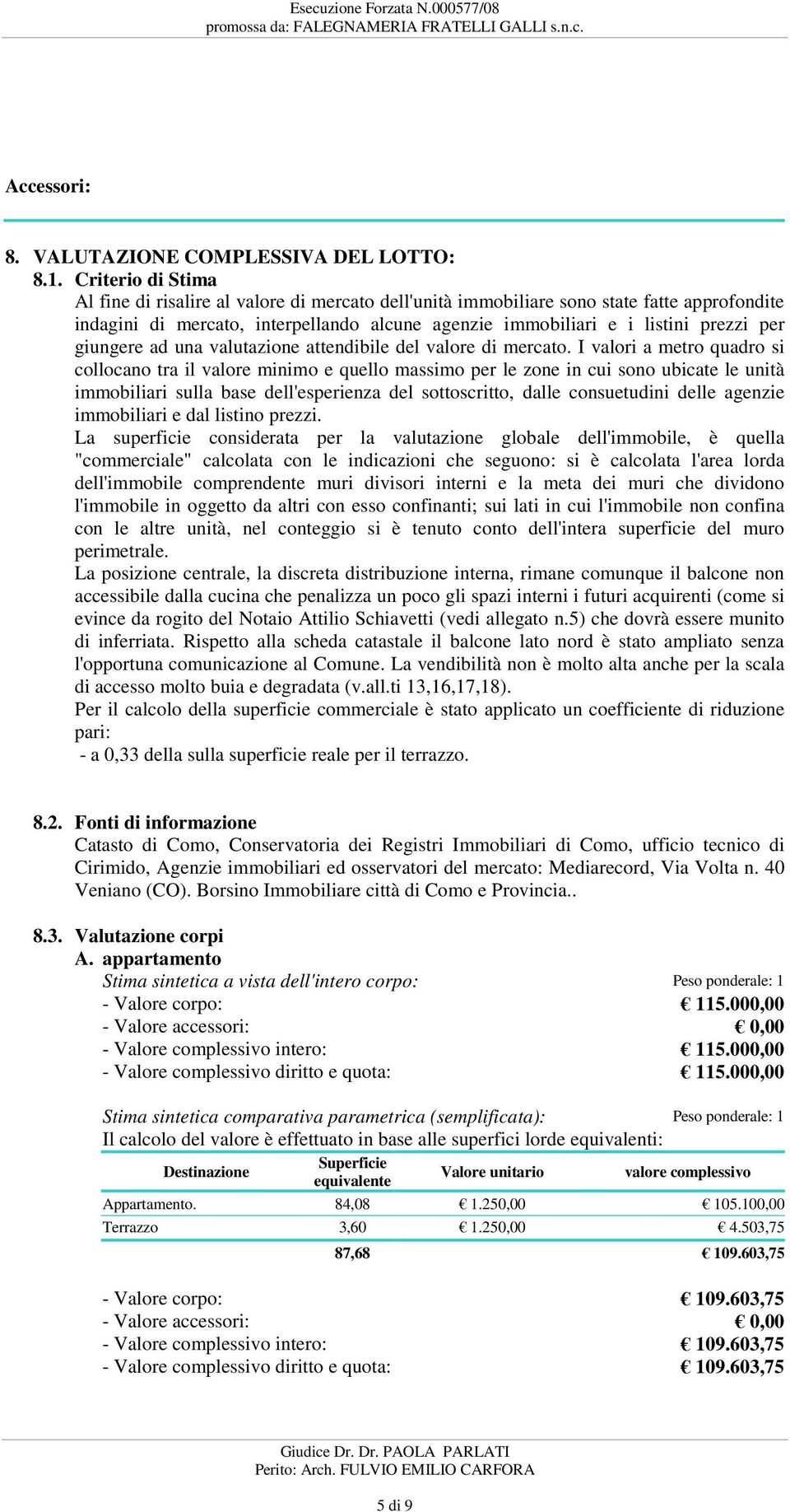 in cui sono ubicate le unità immobiliari sulla base dell'esperienza del sottoscritto, dalle consuetudini delle agenzie immobiliari e dal listino prezzi La superficie considerata per la valutazione