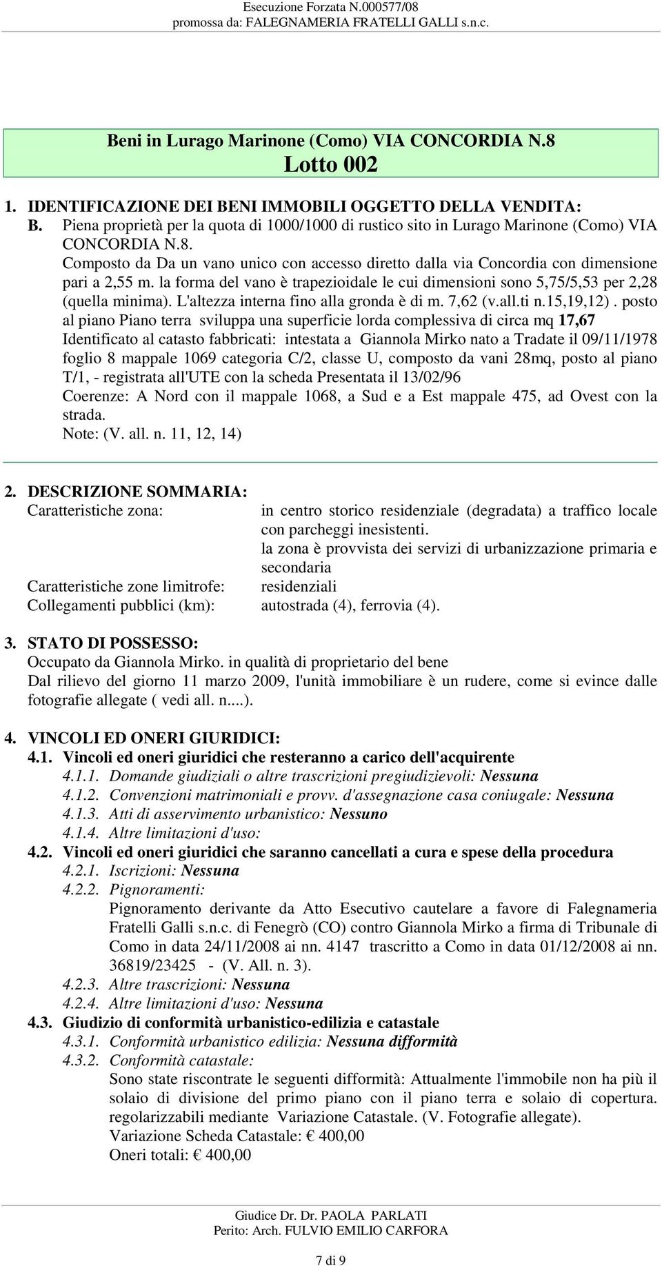 (quella minima) L'altezza interna fino alla gronda è di m 7,62 (vallti n15,19,12) posto al piano Piano terra sviluppa una superficie lorda complessiva di circa mq 17,67 Identificato al catasto