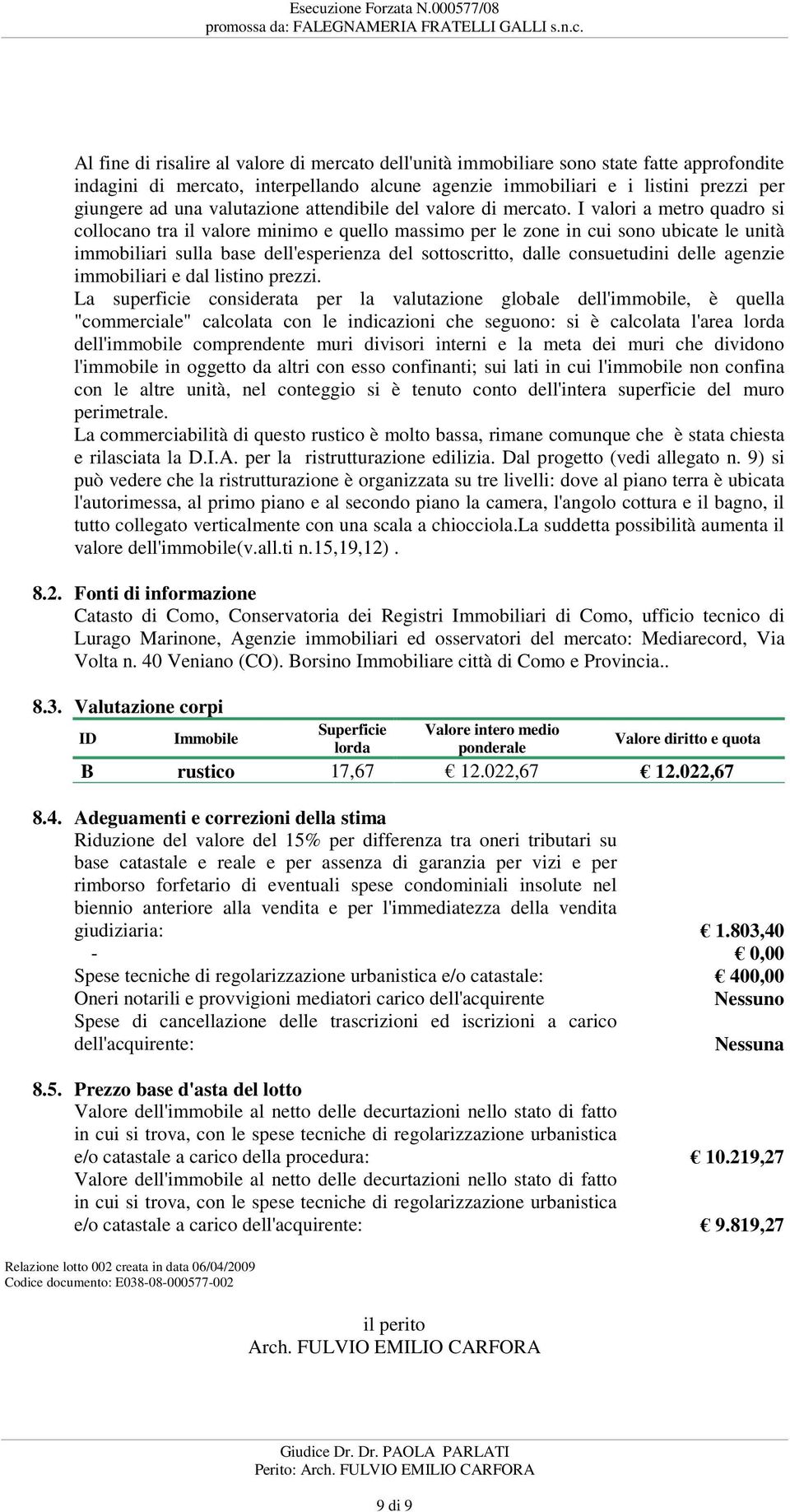 dell'esperienza del sottoscritto, dalle consuetudini delle agenzie immobiliari e dal listino prezzi La superficie considerata per la valutazione globale dell'immobile, è quella "commerciale"