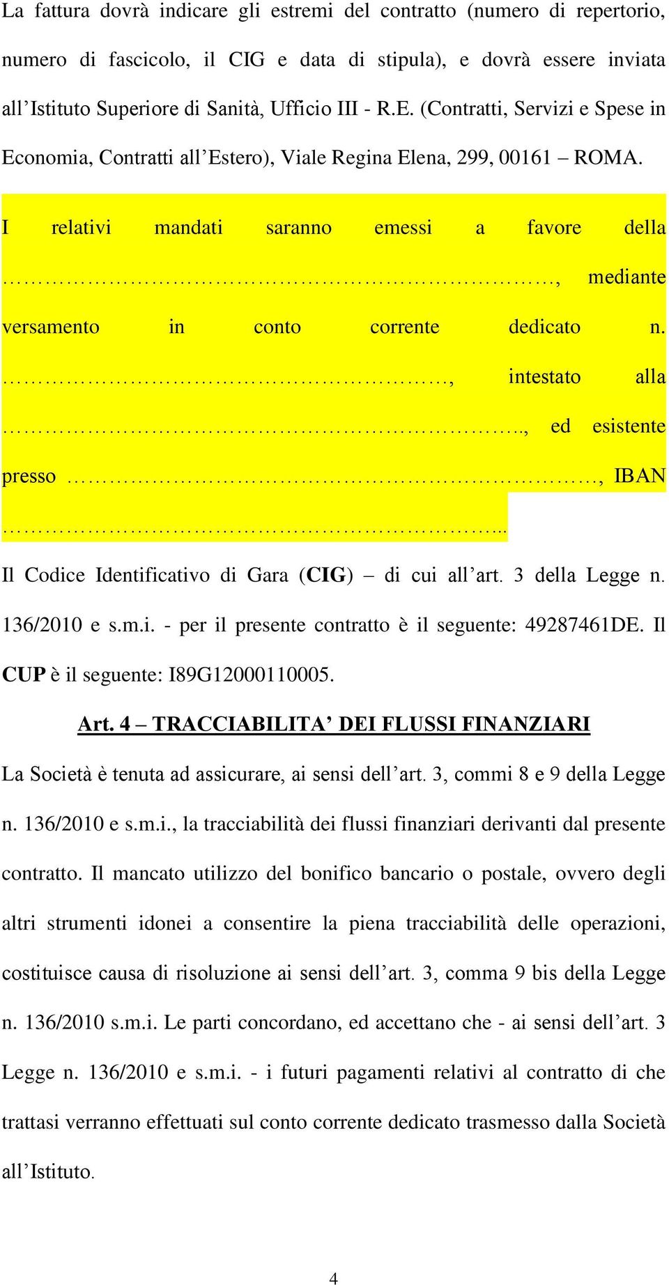 , intestato alla.., ed esistente presso, IBAN... Il Codice Identificativo di Gara (CIG) di cui all art. 3 della Legge n. 136/2010 e s.m.i. - per il presente contratto è il seguente: 49287461DE.