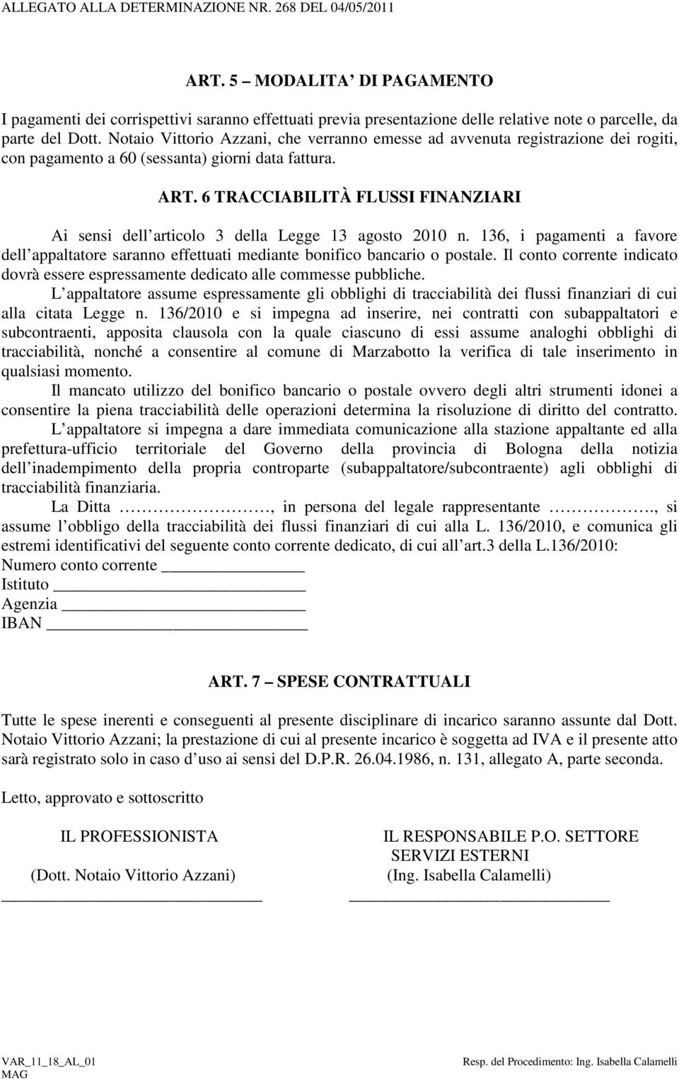 Notaio Vittorio Azzani, che verranno emesse ad avvenuta registrazione dei rogiti, con pagamento a 60 (sessanta) giorni data fattura. ART.