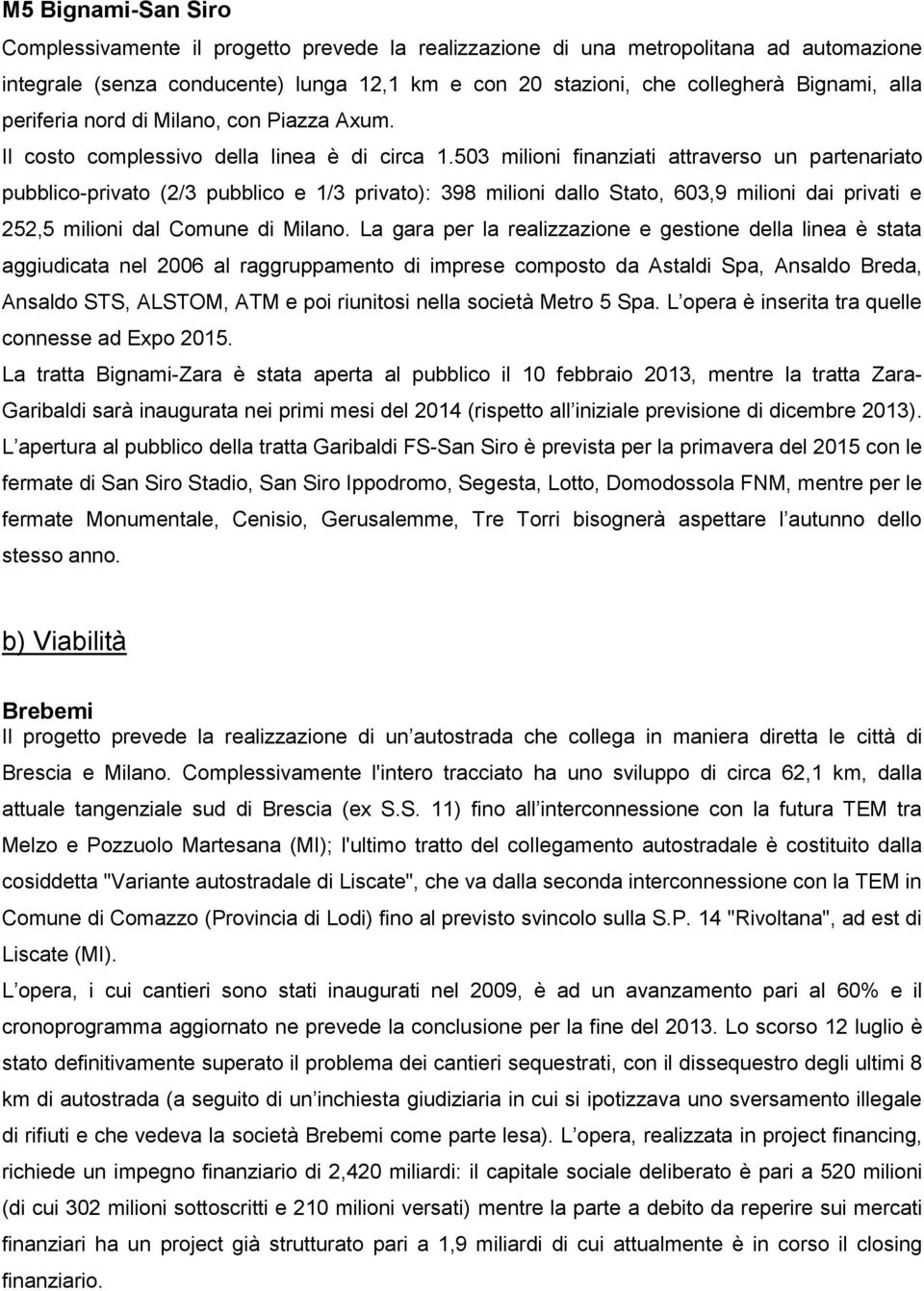 503 milioni finanziati attraverso un partenariato pubblico-privato (2/3 pubblico e 1/3 privato): 398 milioni dallo Stato, 603,9 milioni dai privati e 252,5 milioni dal Comune di Milano.