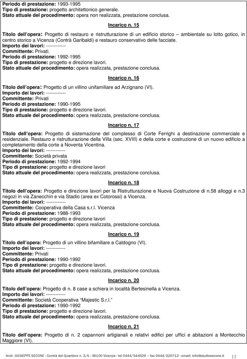 . Periodo di prestazione: 1992-1995 Tipo di prestazione: progetto e direzione lavori. Incarico n. 16 Titolo dell opera: Progetto di un villino unifamiliare ad Arzignano (VI).